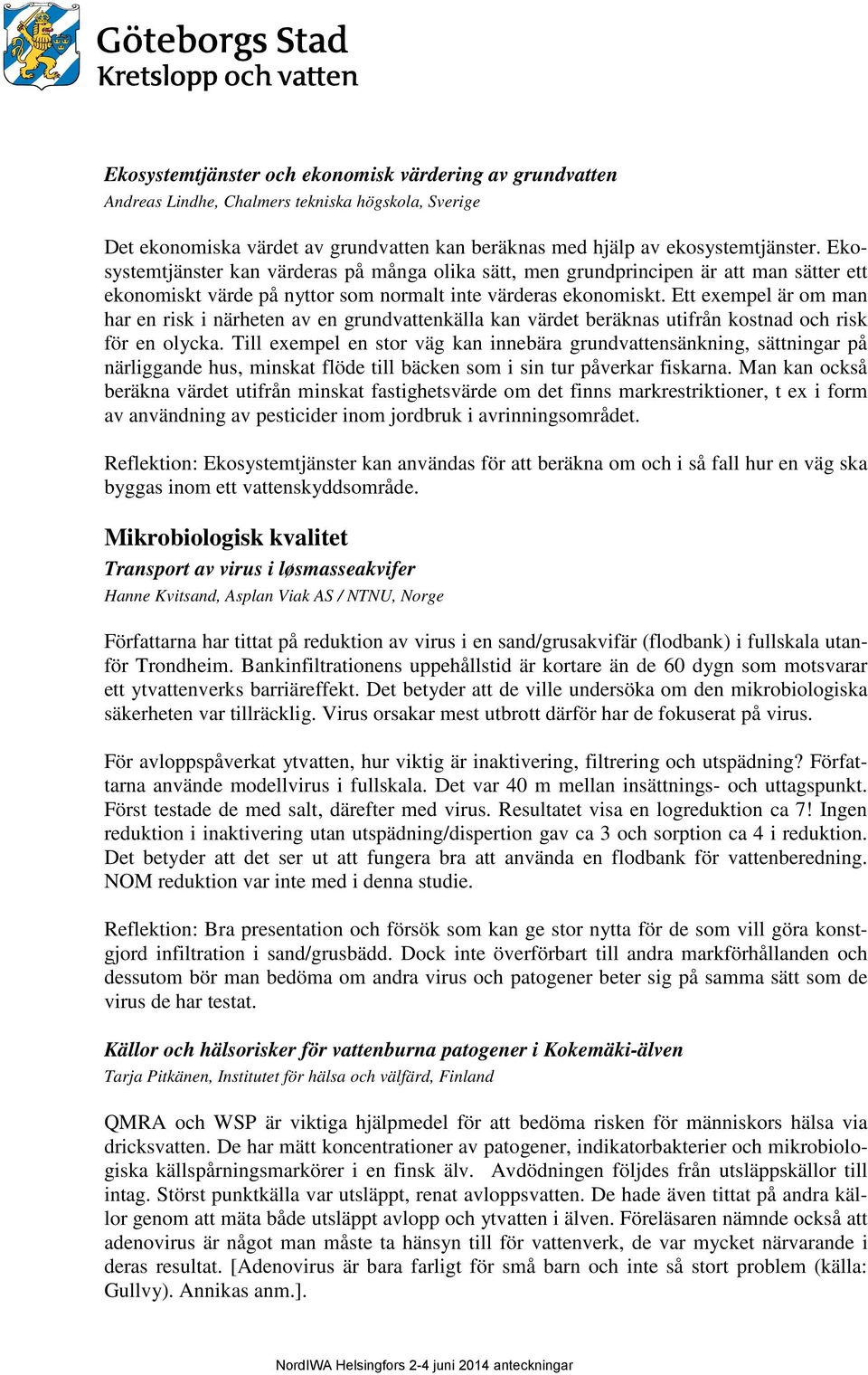 Ett exempel är om man har en risk i närheten av en grundvattenkälla kan värdet beräknas utifrån kostnad och risk för en olycka.