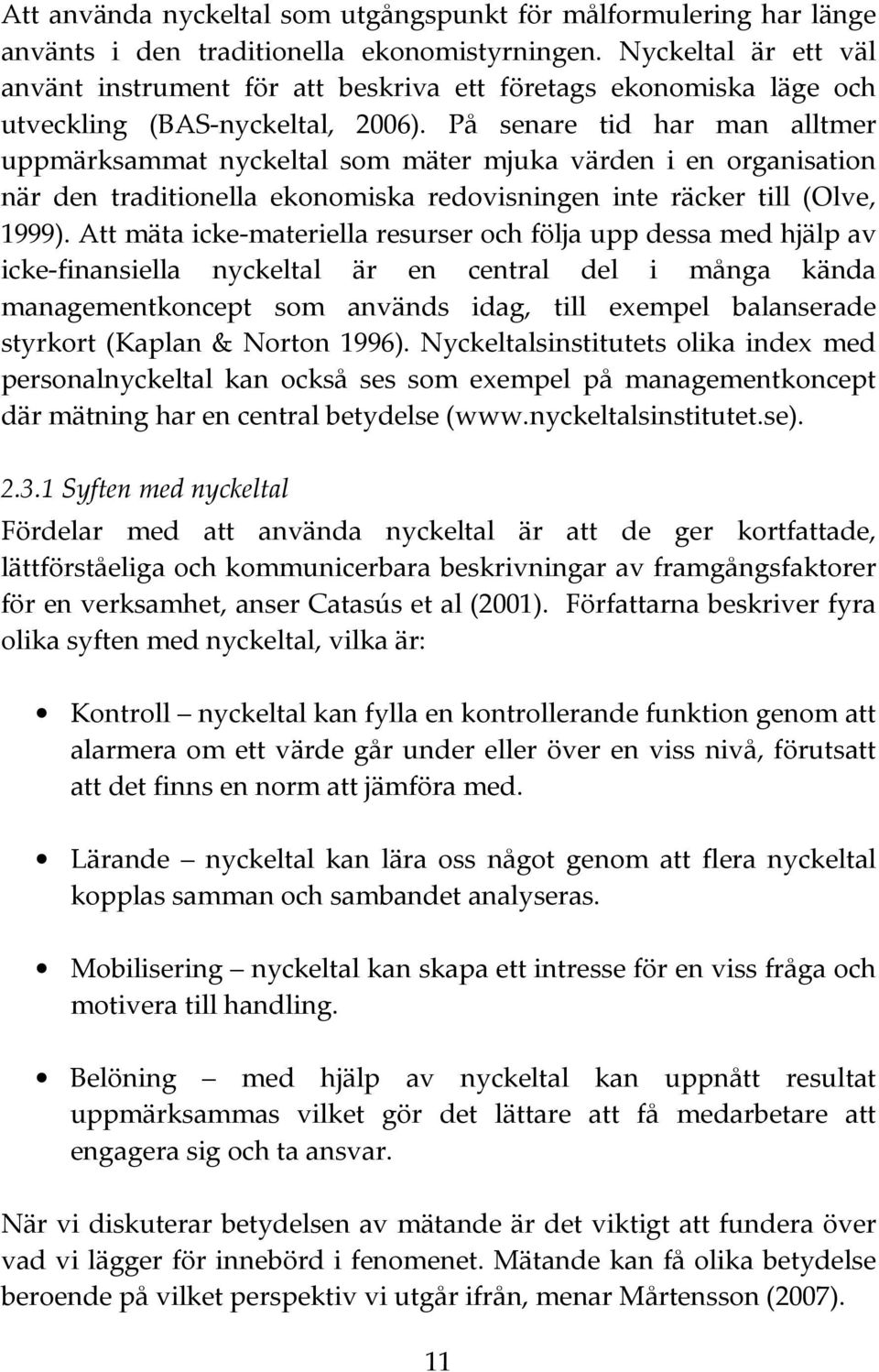 På senare tid har man alltmer uppmärksammat nyckeltal som mäter mjuka värden i en organisation när den traditionella ekonomiska redovisningen inte räcker till (Olve, 1999).