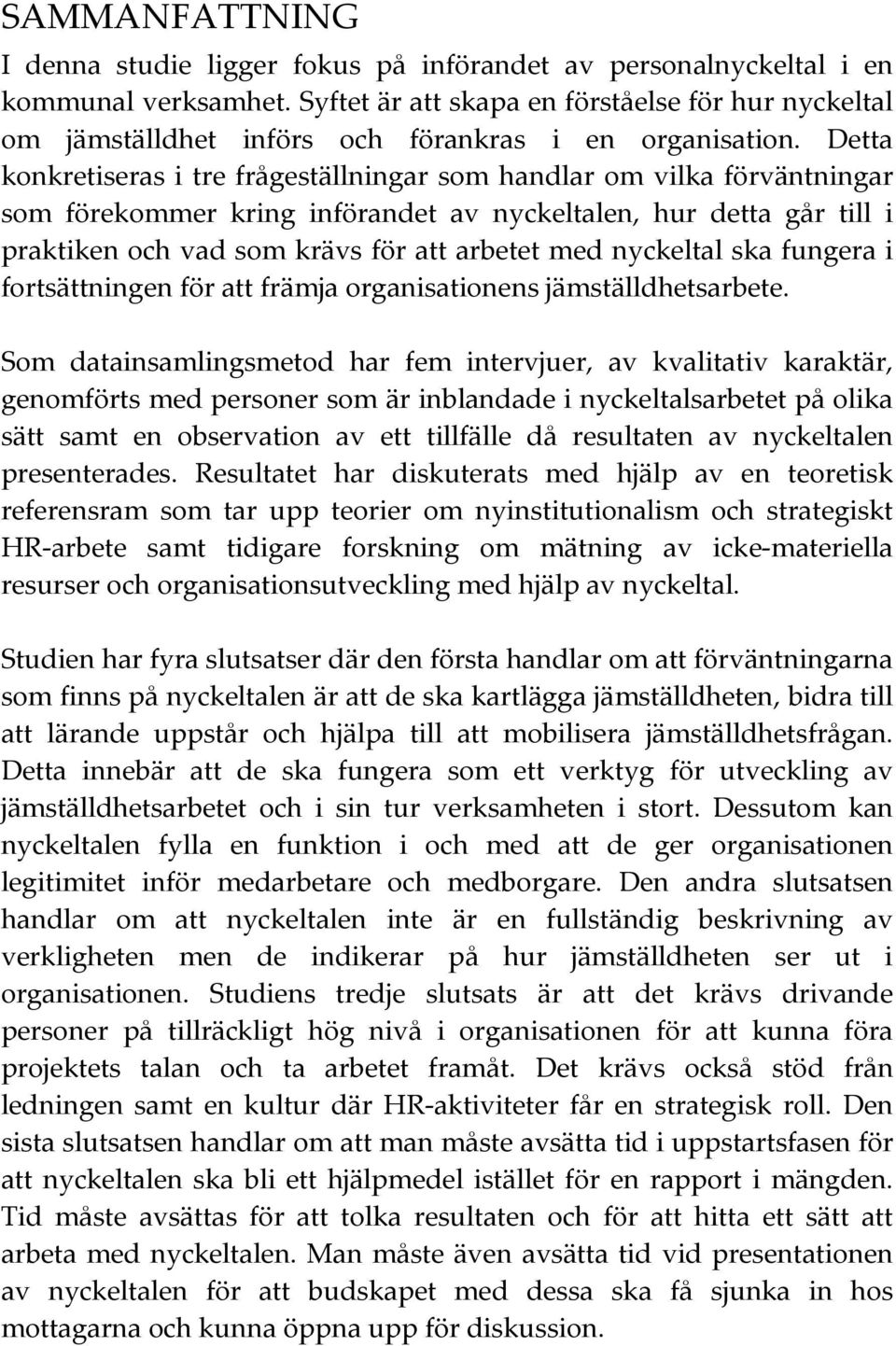 Detta konkretiseras i tre frågeställningar som handlar om vilka förväntningar som förekommer kring införandet av nyckeltalen, hur detta går till i praktiken och vad som krävs för att arbetet med