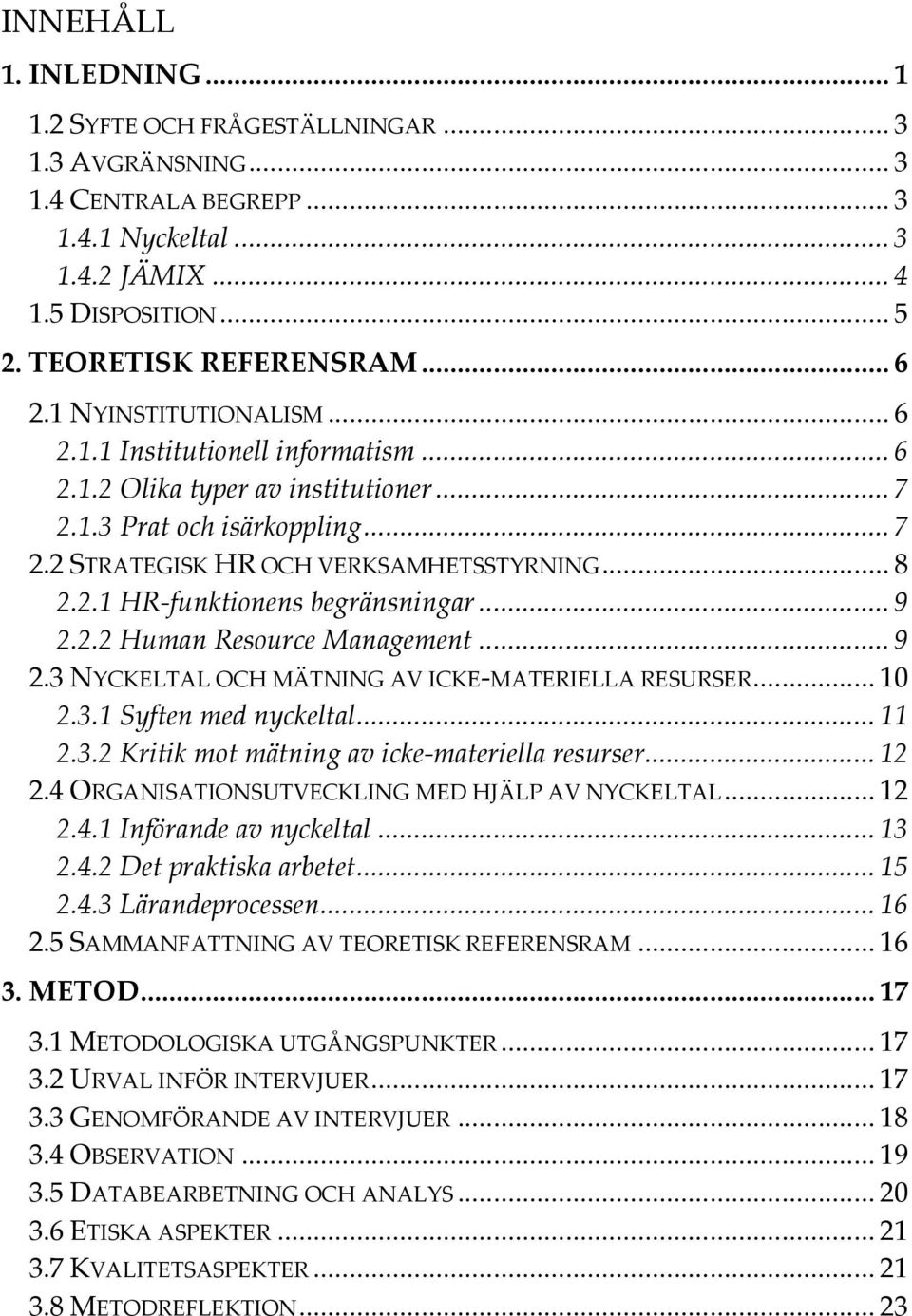 .. 9 2.2.2 Human Resource Management... 9 2.3 NYCKELTAL OCH MÄTNING AV ICKE-MATERIELLA RESURSER... 10 2.3.1 Syften med nyckeltal... 11 2.3.2 Kritik mot mätning av icke-materiella resurser... 12 2.