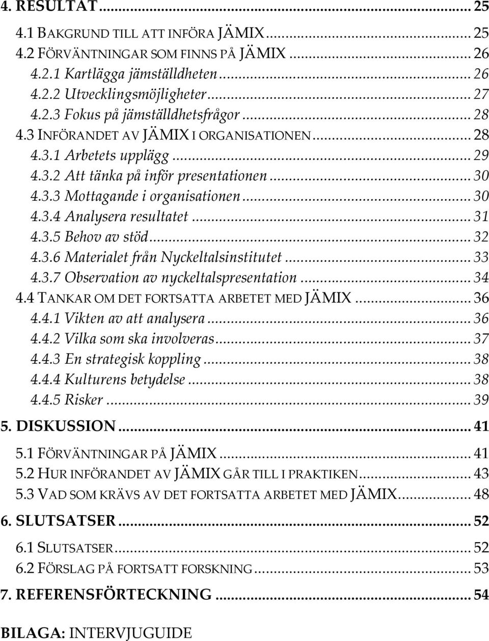 .. 31 4.3.5 Behov av stöd... 32 4.3.6 Materialet från Nyckeltalsinstitutet... 33 4.3.7 Observation av nyckeltalspresentation... 34 4.4 TANKAR OM DET FORTSATTA ARBETET MED JÄMIX... 36 4.4.1 Vikten av att analysera.