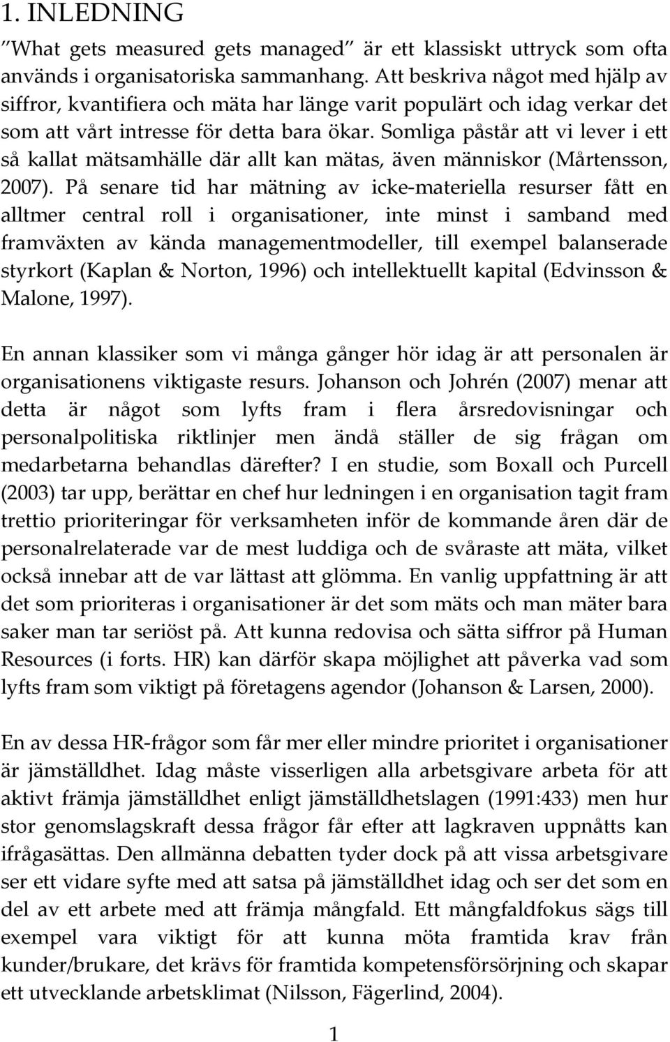 Somliga påstår att vi lever i ett så kallat mätsamhälle där allt kan mätas, även människor (Mårtensson, 2007).