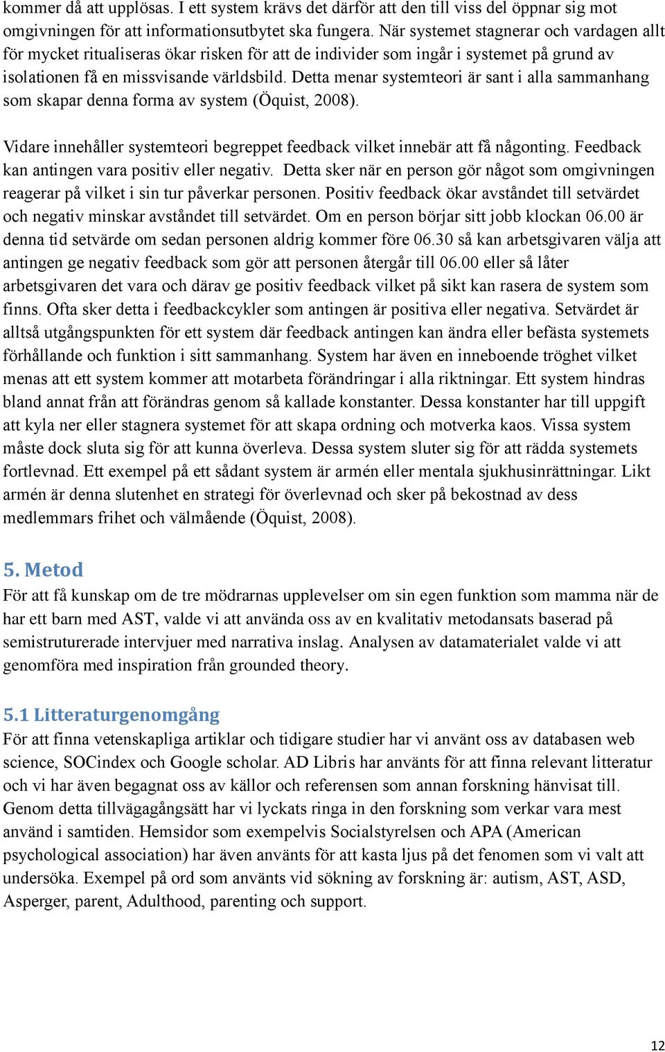 Detta menar systemteori är sant i alla sammanhang som skapar denna forma av system (Öquist, 2008). Vidare innehåller systemteori begreppet feedback vilket innebär att få någonting.