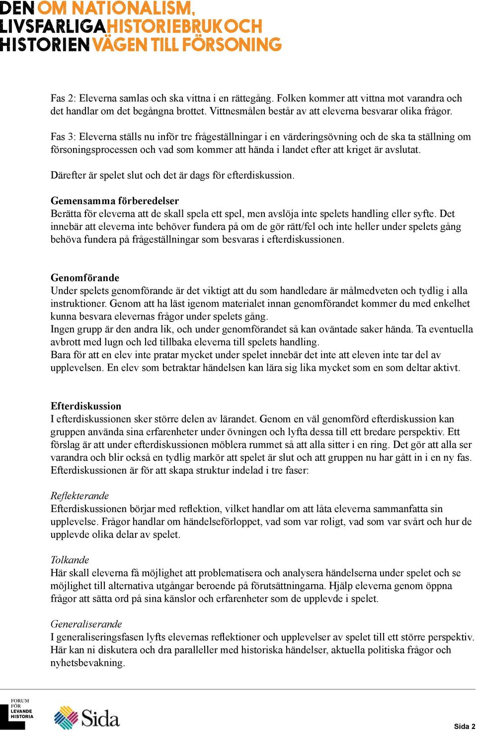 Därefter är spelet slut och det är dags för efterdiskussion. Gemensamma förberedelser Berätta för eleverna att de skall spela ett spel, men avslöja inte spelets handling eller syfte.