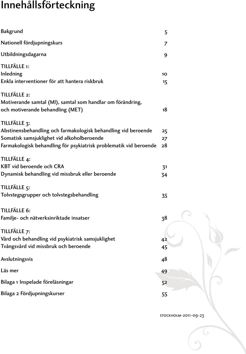 Farmakologisk behandling för psykiatrisk problematik vid beroende 28 TILLFÄLLE 4: KBT vid beroende och CRA 31 Dynamisk behandling vid missbruk eller beroende 34 TILLFÄLLE 5: Tolvstegsgrupper och