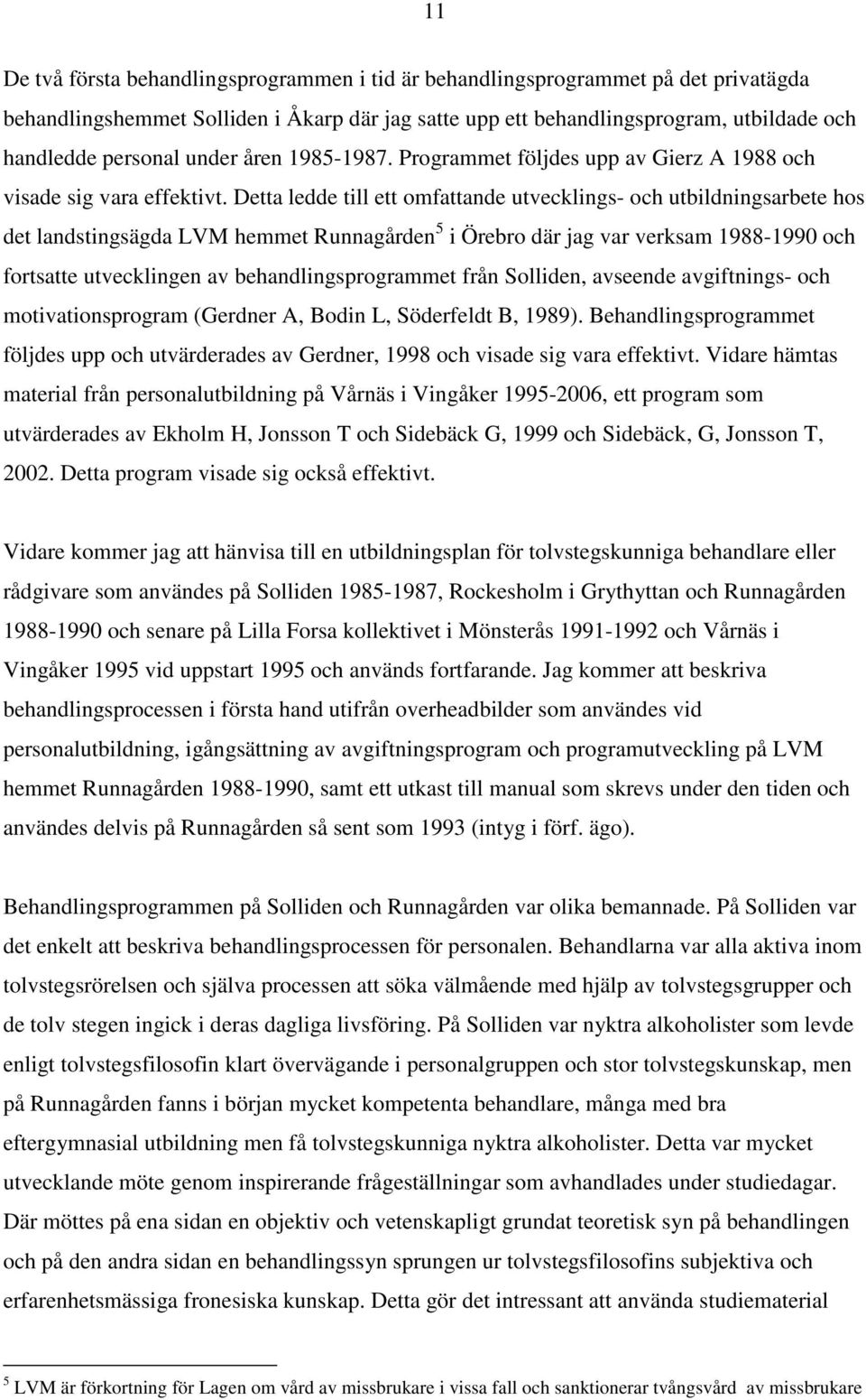Detta ledde till ett omfattande utvecklings- och utbildningsarbete hos det landstingsägda LVM hemmet Runnagården 5 i Örebro där jag var verksam 1988-1990 och fortsatte utvecklingen av
