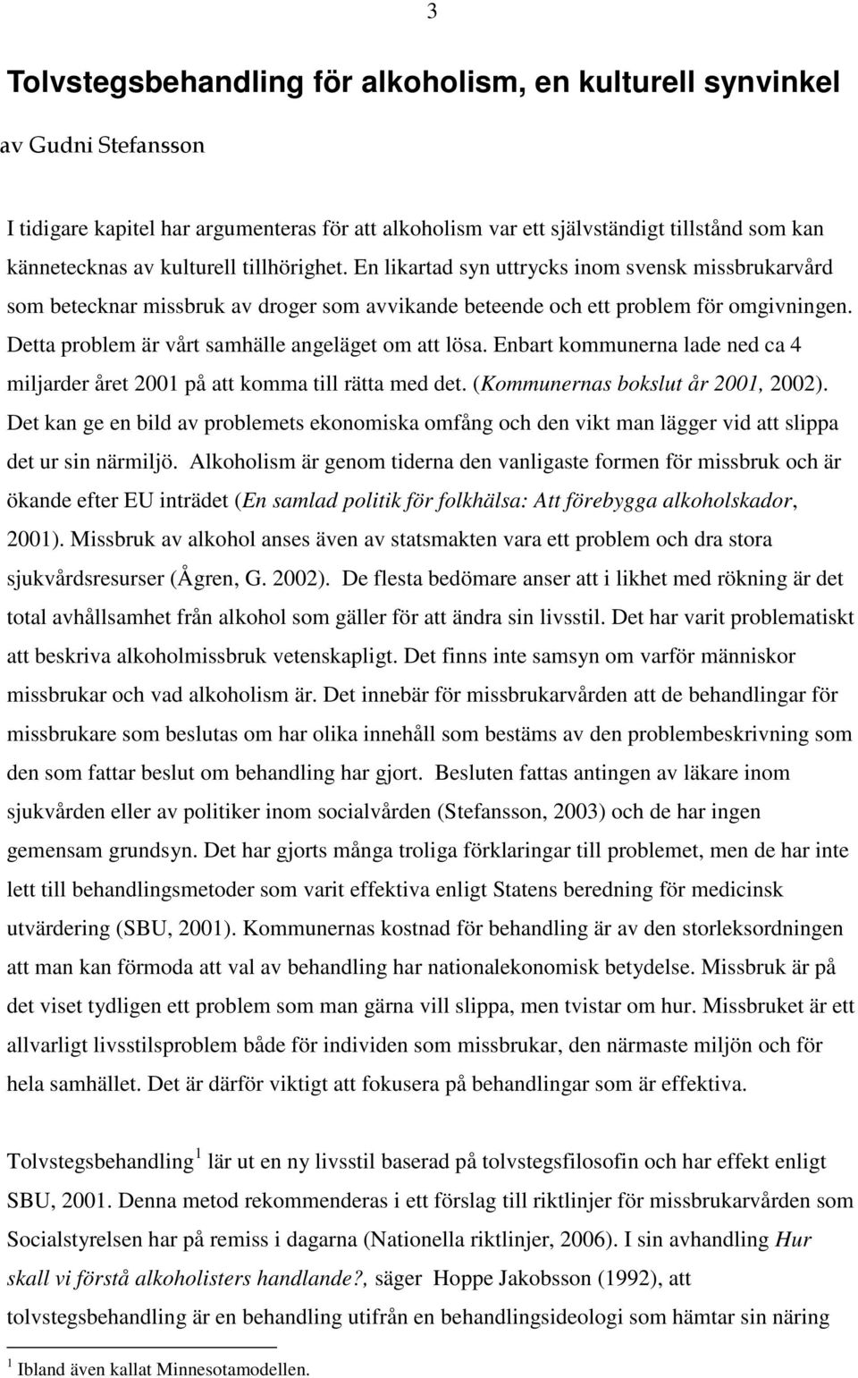 Detta problem är vårt samhälle angeläget om att lösa. Enbart kommunerna lade ned ca 4 miljarder året 2001 på att komma till rätta med det. (Kommunernas bokslut år 2001, 2002).