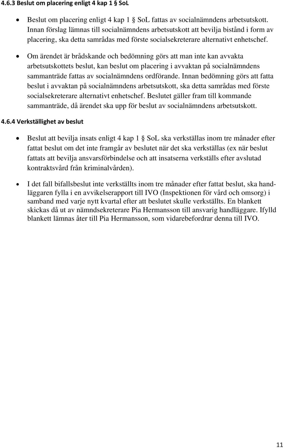 Om ärendet är brådskande och bedömning görs att man inte kan avvakta arbetsutskottets beslut, kan beslut om placering i avvaktan på socialnämndens sammanträde fattas av socialnämndens ordförande.