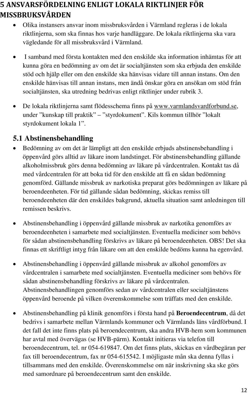 I samband med första kontakten med den enskilde ska information inhämtas för att kunna göra en bedömning av om det är socialtjänsten som ska erbjuda den enskilde stöd och hjälp eller om den enskilde