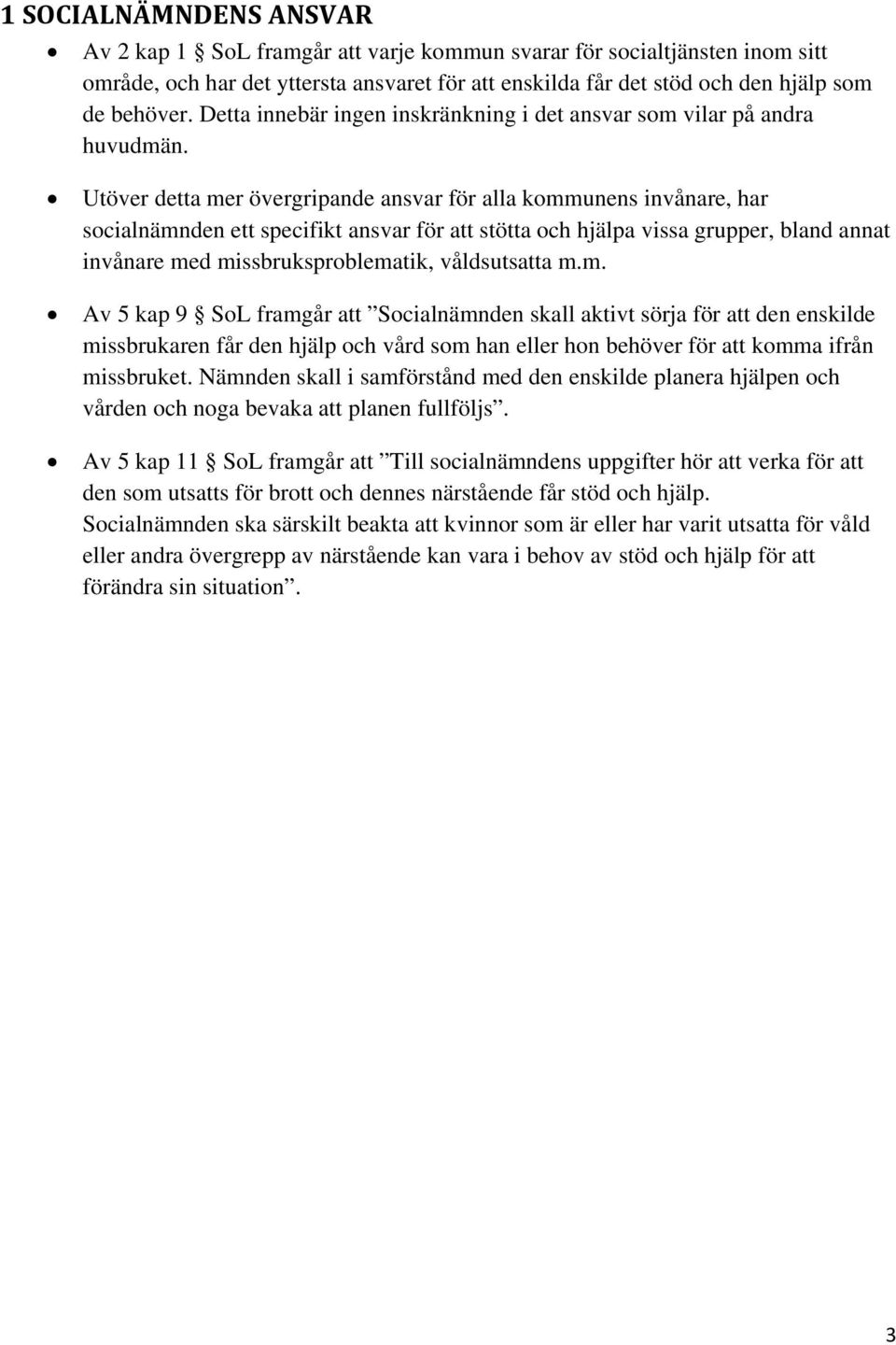 Utöver detta mer övergripande ansvar för alla kommunens invånare, har socialnämnden ett specifikt ansvar för att stötta och hjälpa vissa grupper, bland annat invånare med missbruksproblematik,