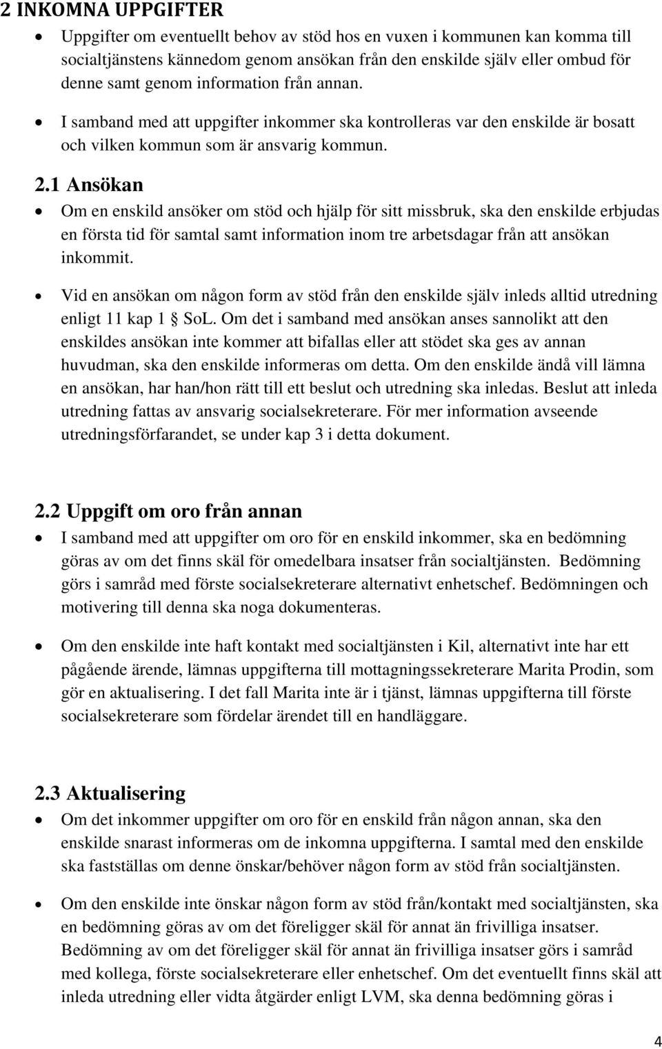 1 Ansökan Om en enskild ansöker om stöd och hjälp för sitt missbruk, ska den enskilde erbjudas en första tid för samtal samt information inom tre arbetsdagar från att ansökan inkommit.