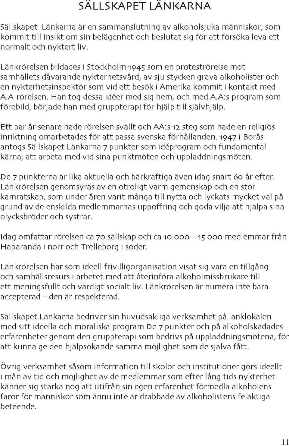 kontakt med A.A-rörelsen. Han tog dessa idéer med sig hem, och med A.A:s program som förebild, började han med gruppterapi för hjälp till självhjälp.