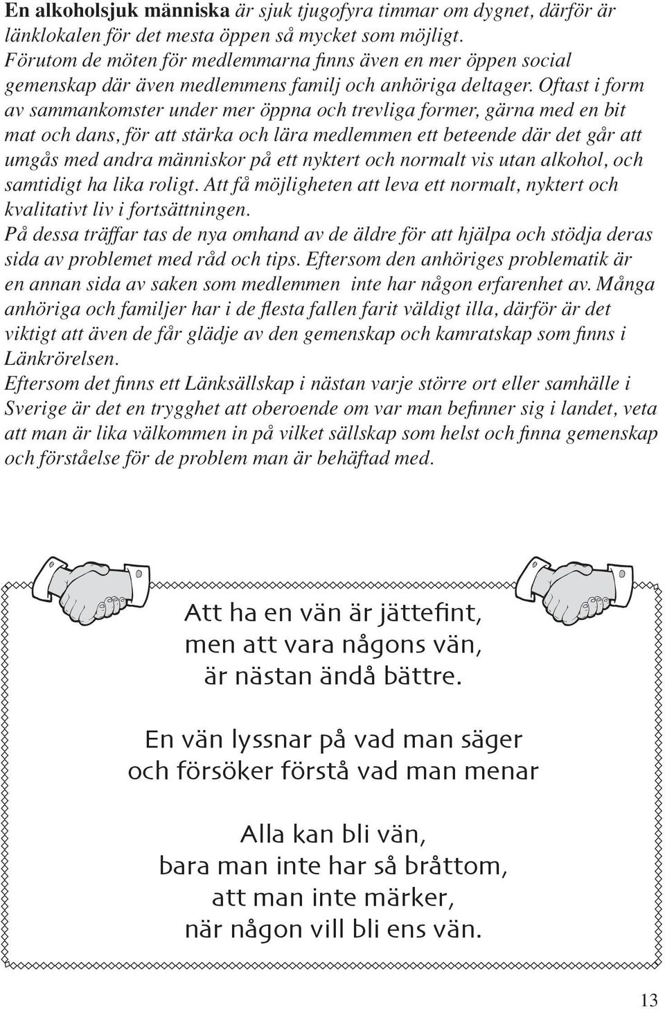 Oftast i form av sammankomster under mer öppna och trevliga former, gärna med en bit mat och dans, för att stärka och lära medlemmen ett beteende där det går att umgås med andra människor på ett