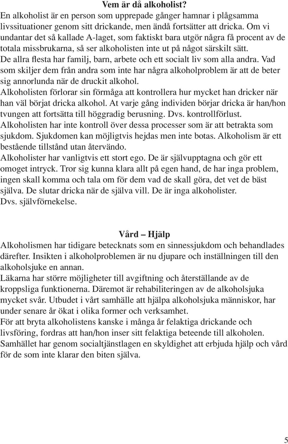 De allra flesta har familj, barn, arbete och ett socialt liv som alla andra. Vad som skiljer dem från andra som inte har några alkoholproblem är att de beter sig annorlunda när de druckit alkohol.