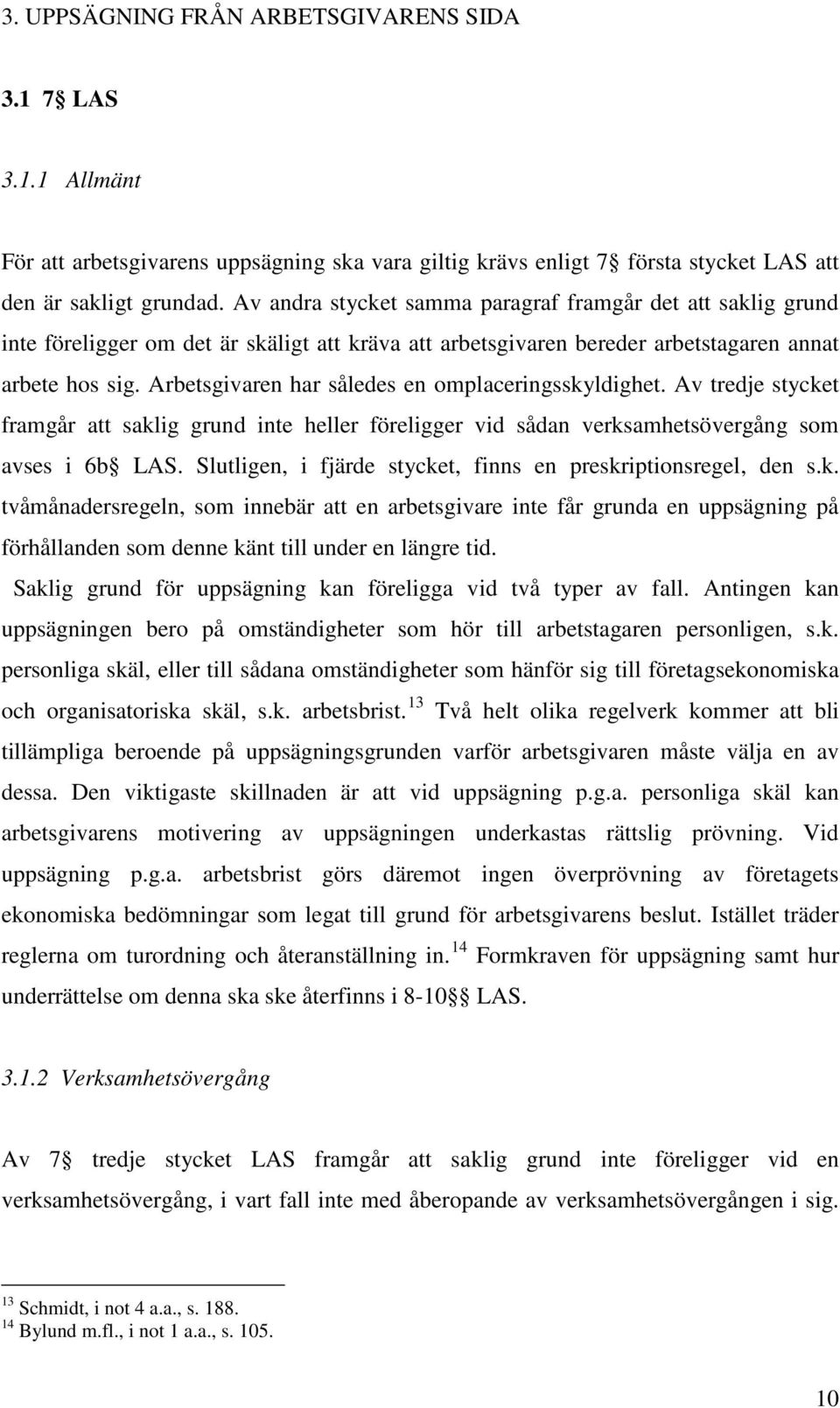 Arbetsgivaren har således en omplaceringsskyldighet. Av tredje stycket framgår att saklig grund inte heller föreligger vid sådan verksamhetsövergång som avses i 6b LAS.