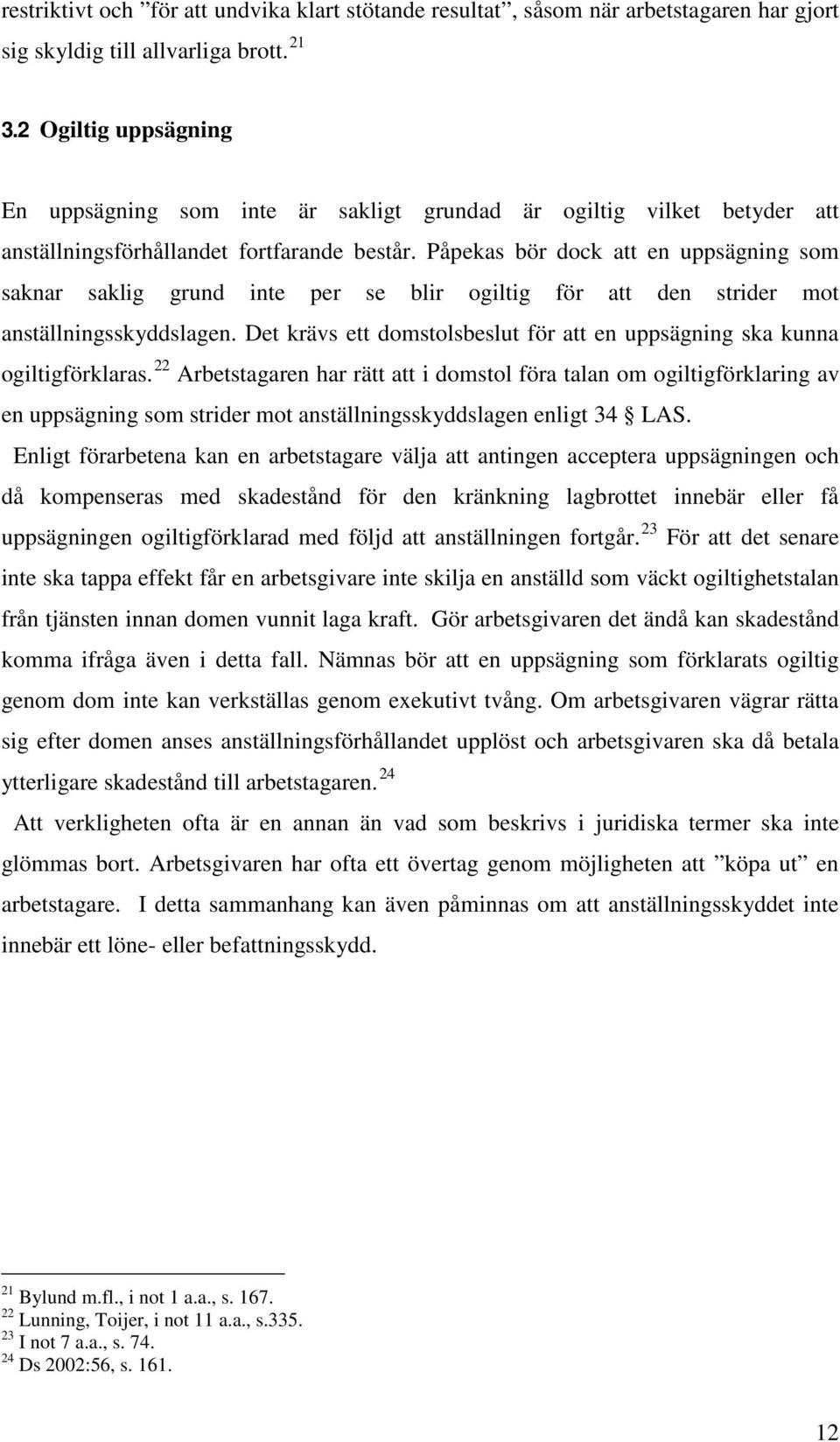 Påpekas bör dock att en uppsägning som saknar saklig grund inte per se blir ogiltig för att den strider mot anställningsskyddslagen.