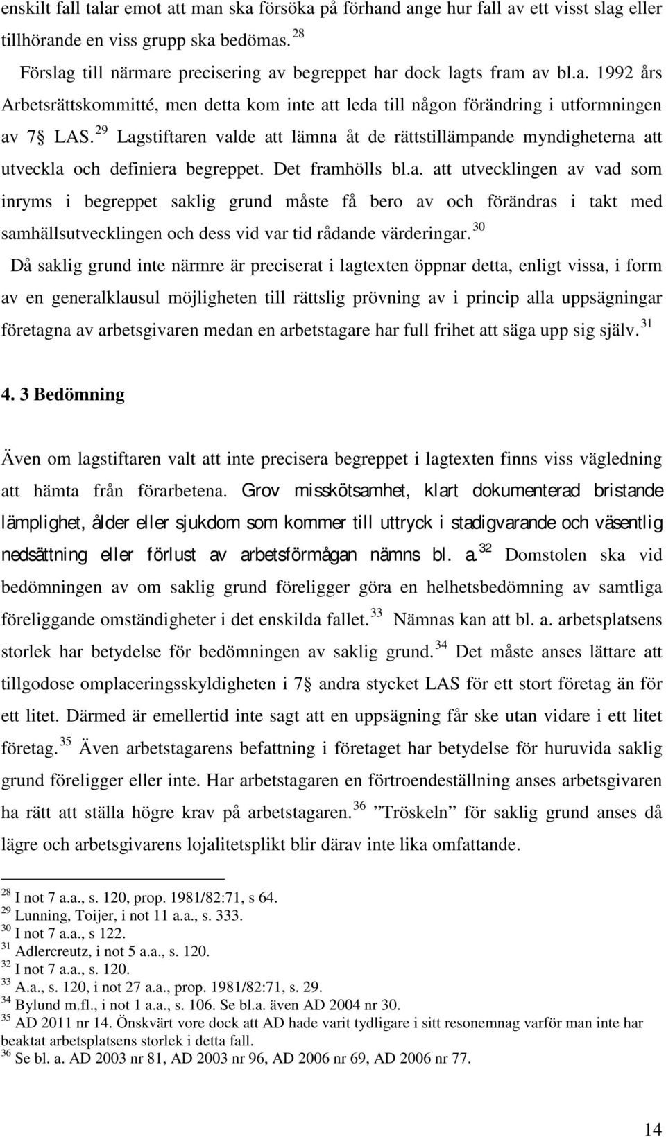 29 Lagstiftaren valde att lämna åt de rättstillämpande myndigheterna att utveckla och definiera begreppet. Det framhölls bl.a. att utvecklingen av vad som inryms i begreppet saklig grund måste få bero av och förändras i takt med samhällsutvecklingen och dess vid var tid rådande värderingar.