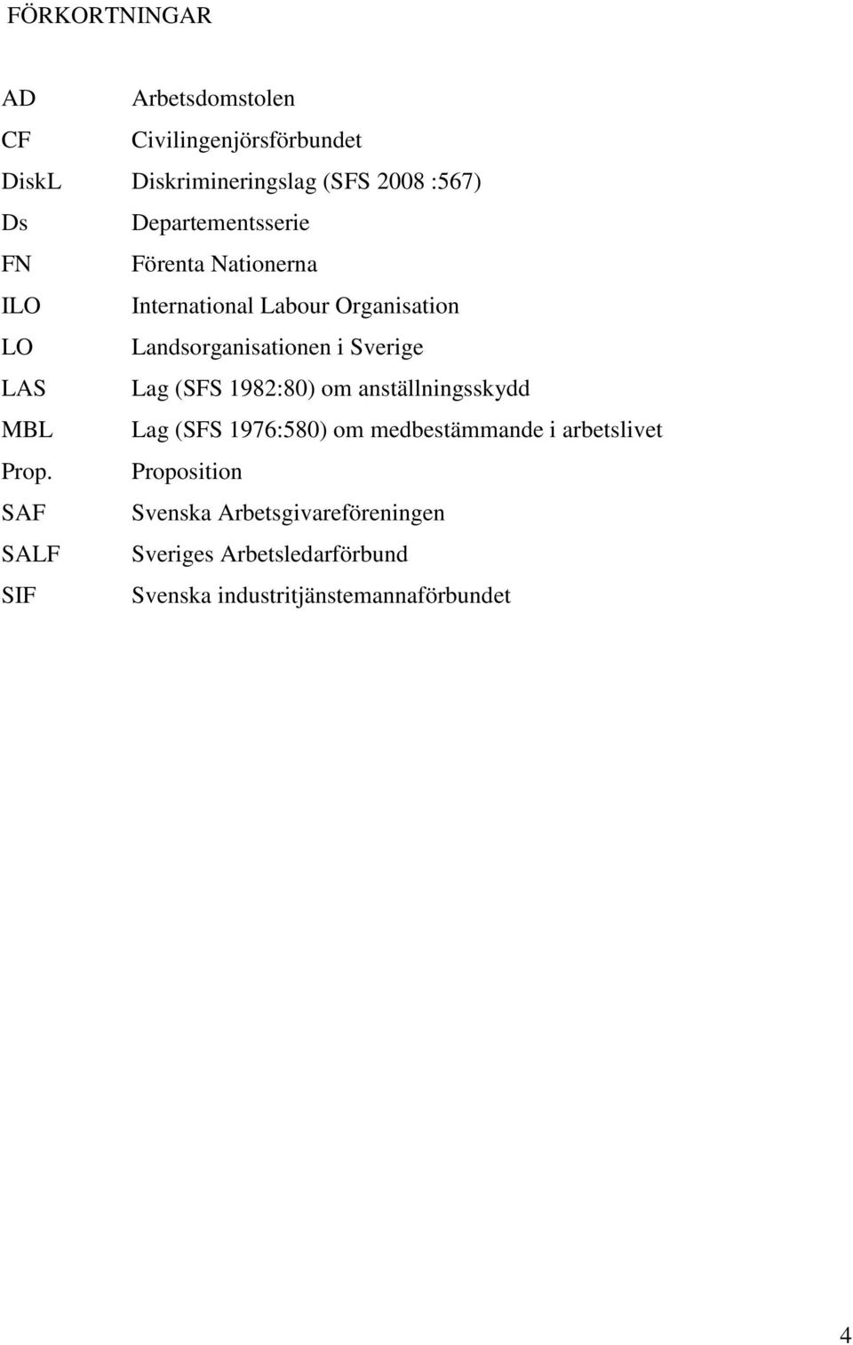 LAS Lag (SFS 1982:80) om anställningsskydd MBL Lag (SFS 1976:580) om medbestämmande i arbetslivet Prop.