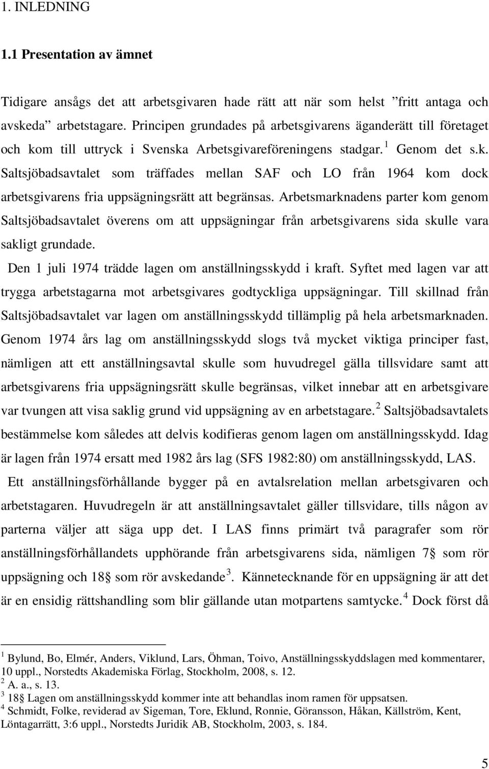 Arbetsmarknadens parter kom genom Saltsjöbadsavtalet överens om att uppsägningar från arbetsgivarens sida skulle vara sakligt grundade. Den 1 juli 1974 trädde lagen om anställningsskydd i kraft.