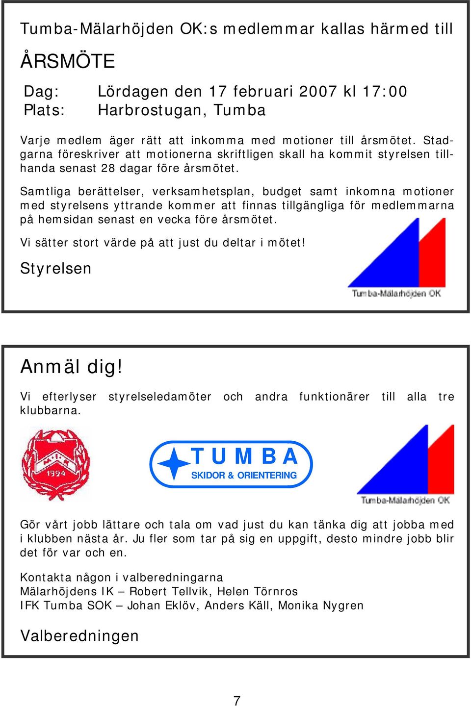 Samtliga berättelser, verksamhetsplan, budget samt inkomna motioner med styrelsens yttrande kommer att finnas tillgängliga för medlemmarna på hemsidan senast en vecka före årsmötet.