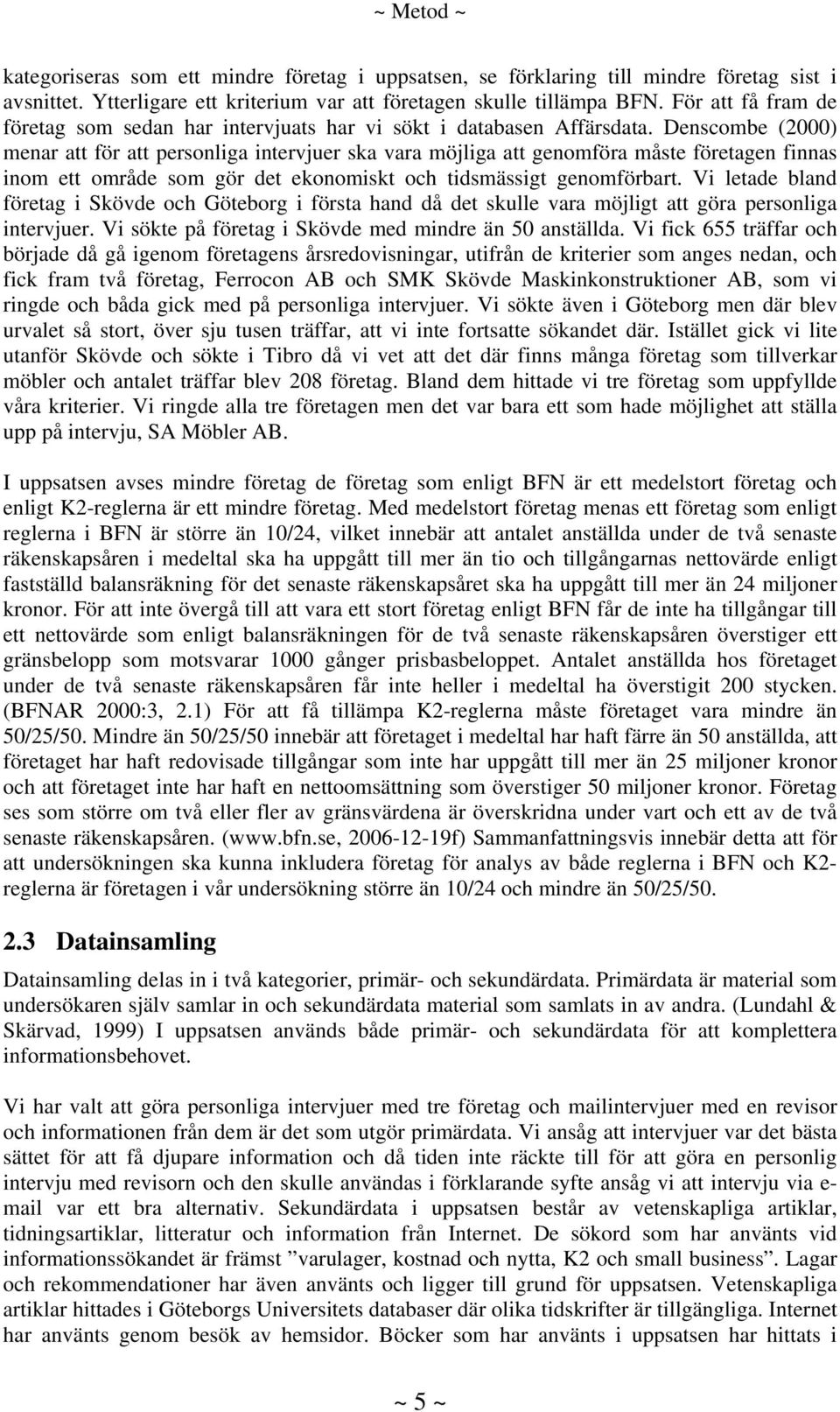 Denscombe (2000) menar att för att personliga intervjuer ska vara möjliga att genomföra måste företagen finnas inom ett område som gör det ekonomiskt och tidsmässigt genomförbart.