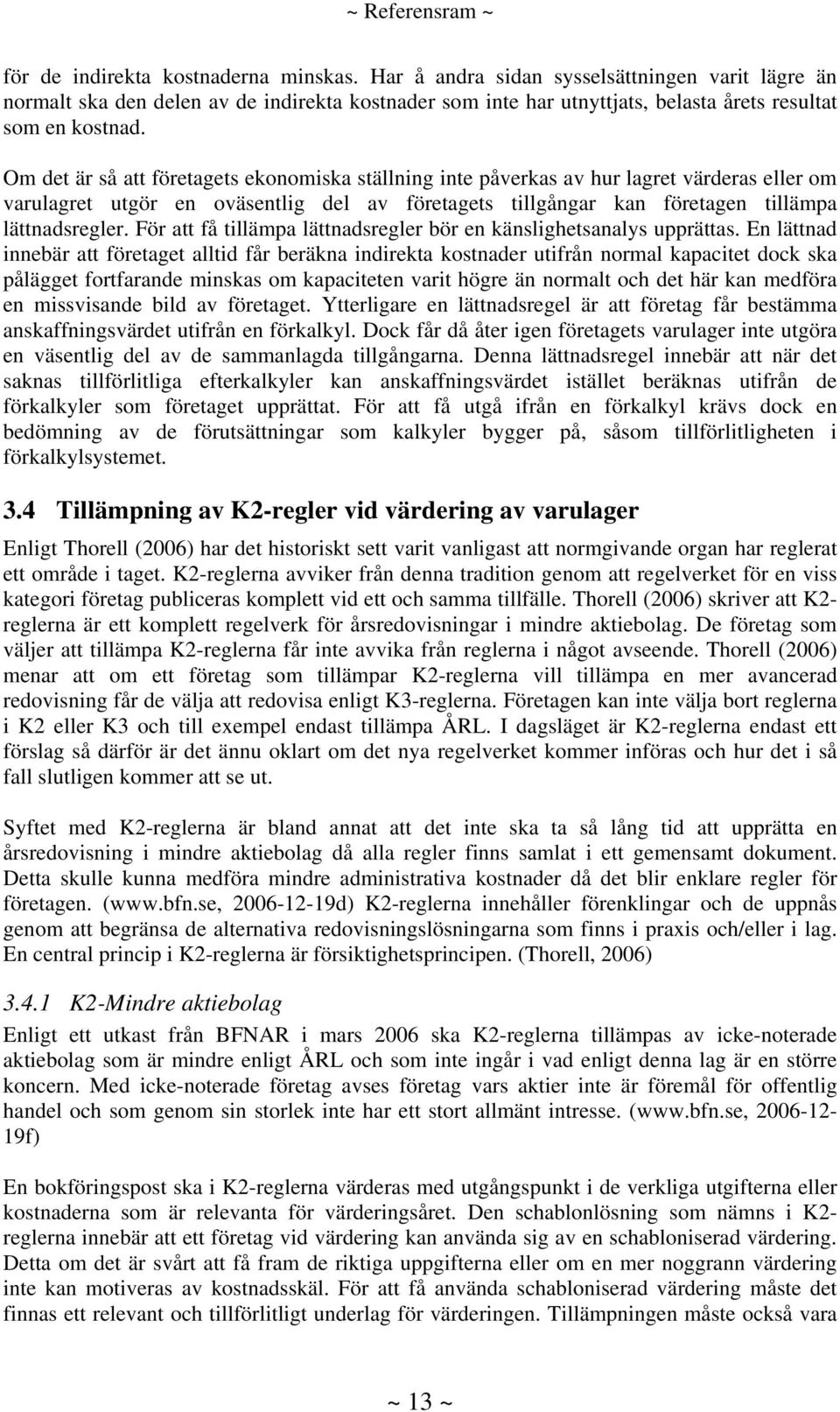 Om det är så att företagets ekonomiska ställning inte påverkas av hur lagret värderas eller om varulagret utgör en oväsentlig del av företagets tillgångar kan företagen tillämpa lättnadsregler.