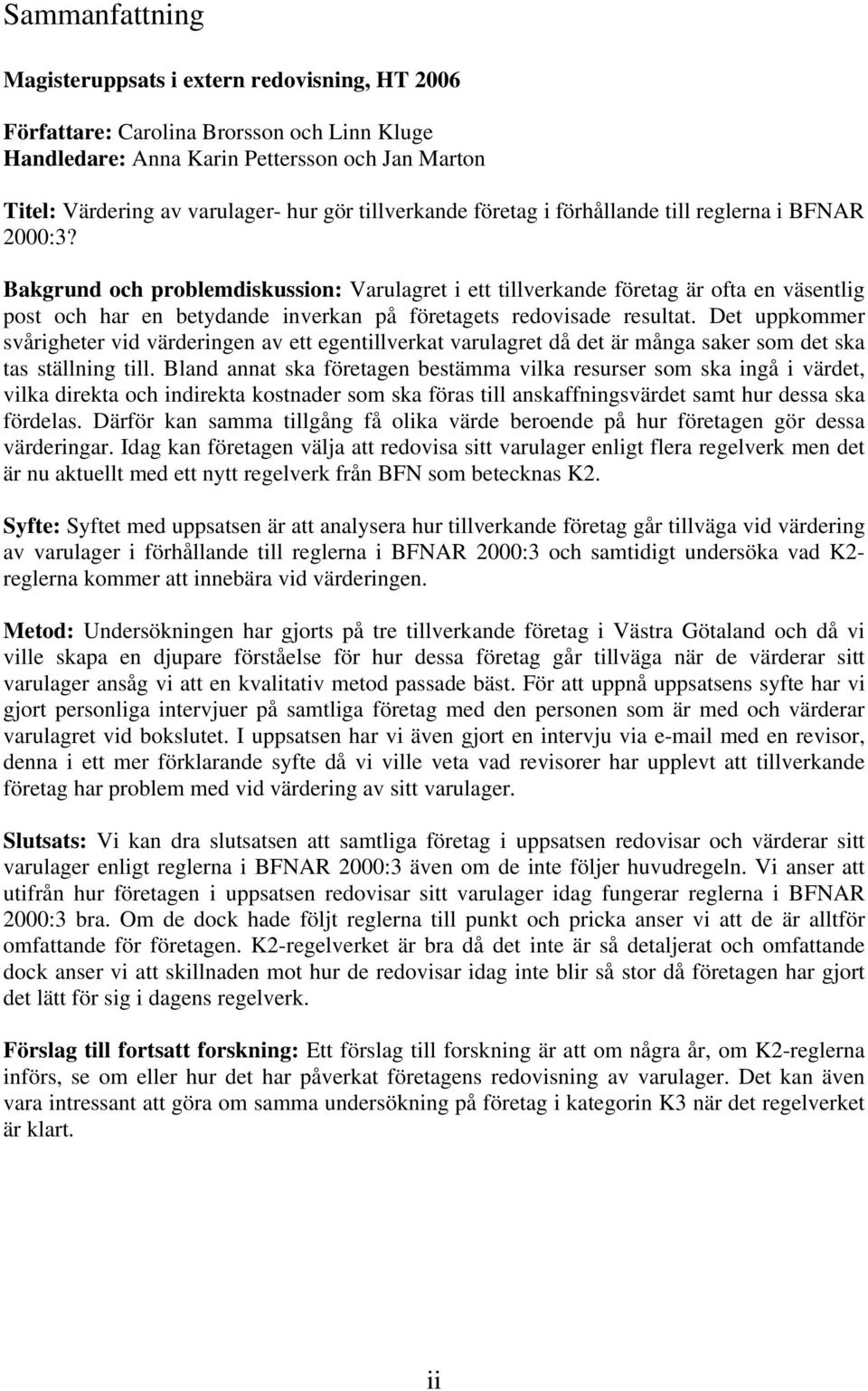 Bakgrund och problemdiskussion: Varulagret i ett tillverkande företag är ofta en väsentlig post och har en betydande inverkan på företagets redovisade resultat.