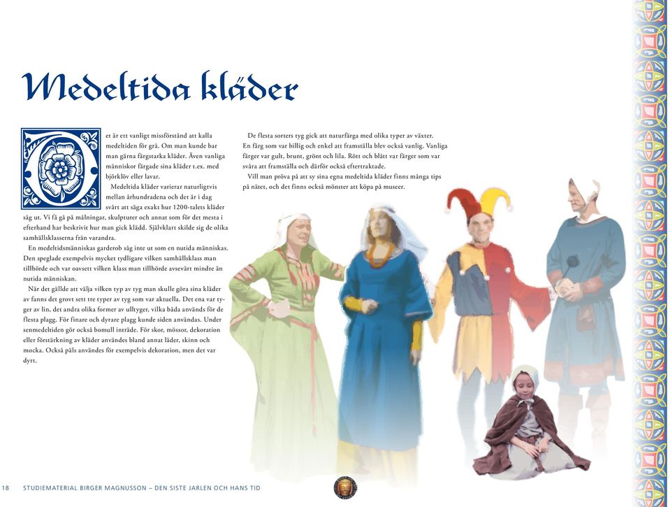 Vi få gå på målningar, skulpturer och annat som för det mesta i efterhand har beskrivit hur man gick klädd. Självklart skilde sig de olika samhällsklasserna från varandra.