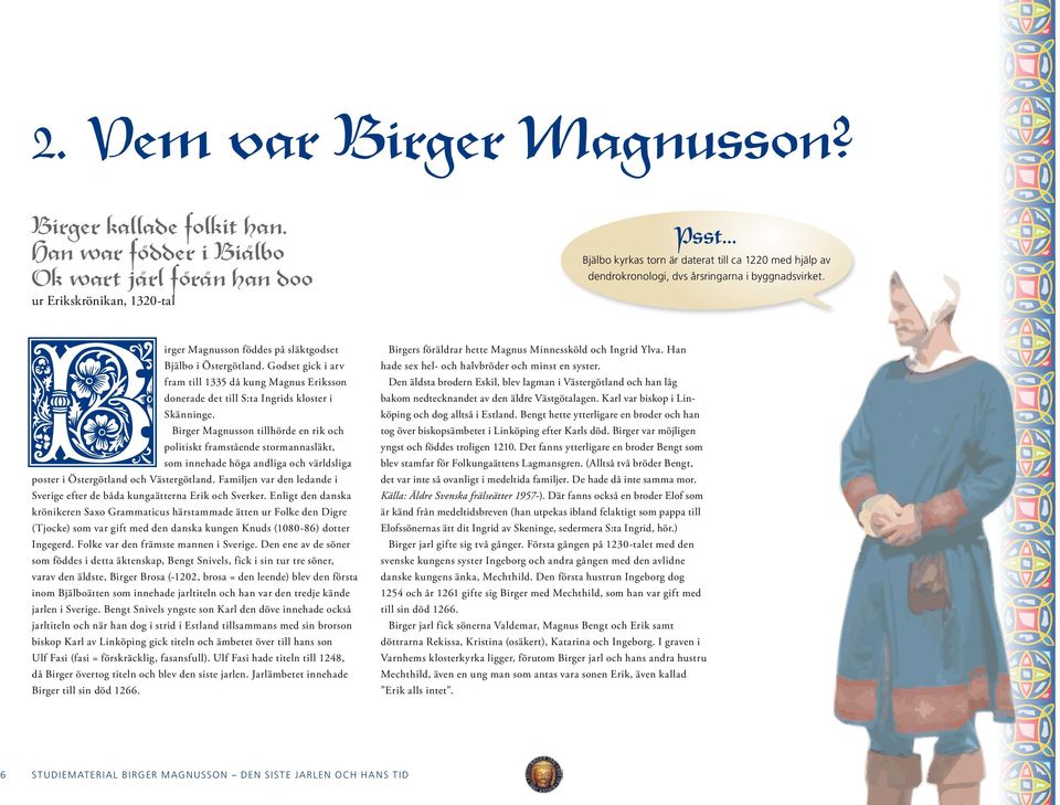 Godset gick i arv fram till 1335 då kung Magnus Eriksson donerade det till S:ta Ingrids kloster i Skänninge.