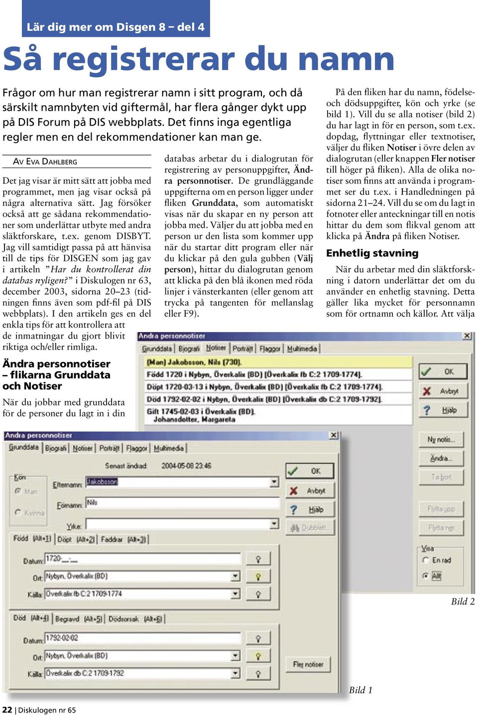 Jag försöker också att ge sådana rekommendationer som underlättar utbyte med andra släktforskare, t.ex. genom DISBYT.