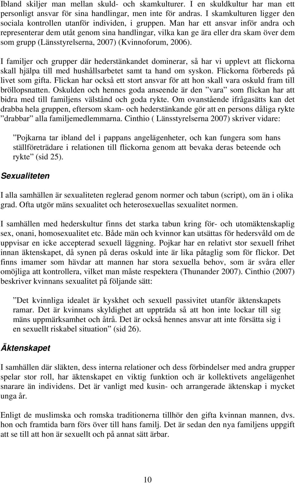 Man har ett ansvar inför andra och representerar dem utåt genom sina handlingar, vilka kan ge ära eller dra skam över dem som grupp (Länsstyrelserna, 2007) (Kvinnoforum, 2006).