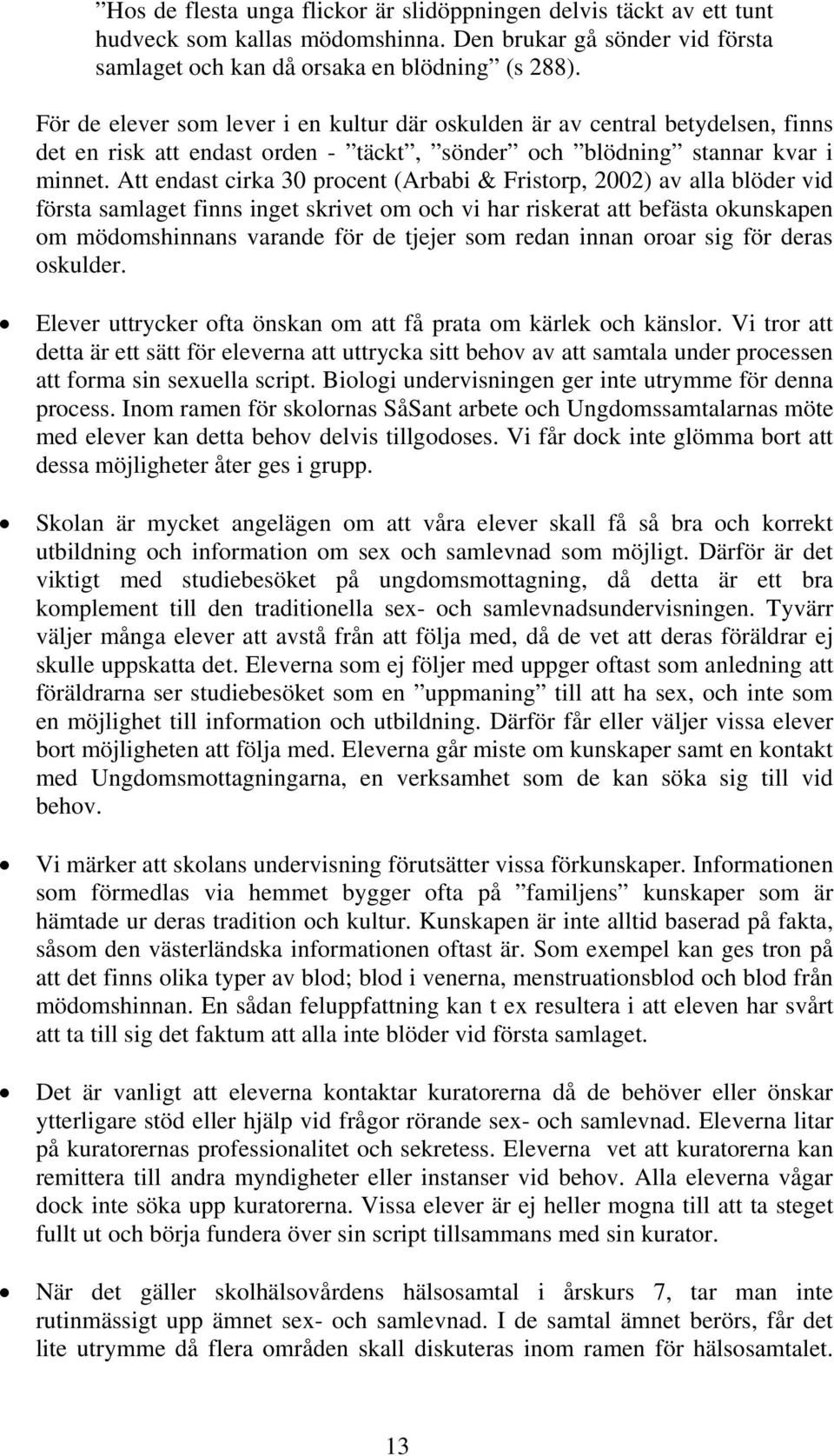 Att endast cirka 30 procent (Arbabi & Fristorp, 2002) av alla blöder vid första samlaget finns inget skrivet om och vi har riskerat att befästa okunskapen om mödomshinnans varande för de tjejer som