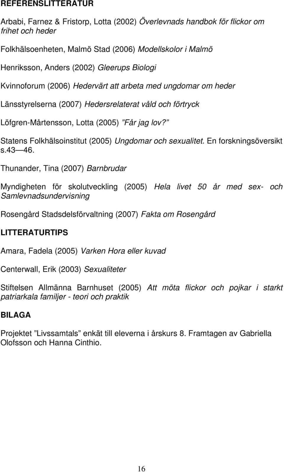 Statens Folkhälsoinstitut (2005) Ungdomar och sexualitet. En forskningsöversikt s.43 46.