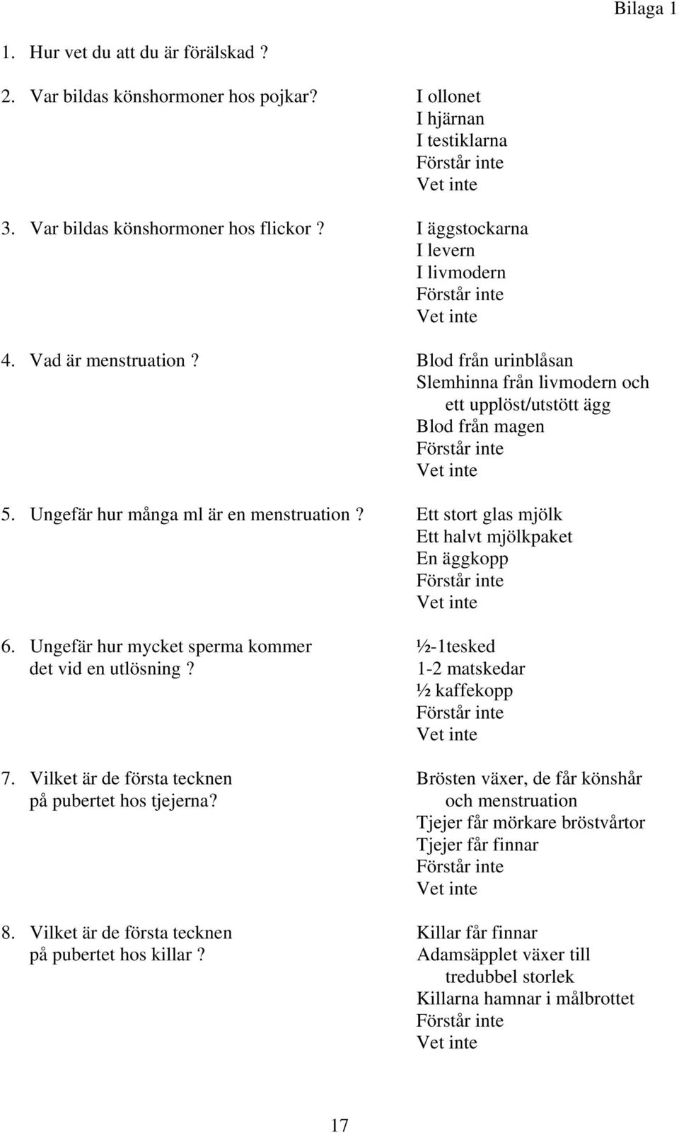 Ett stort glas mjölk Ett halvt mjölkpaket En äggkopp 6. Ungefär hur mycket sperma kommer ½-1tesked det vid en utlösning? 1-2 matskedar ½ kaffekopp 7.