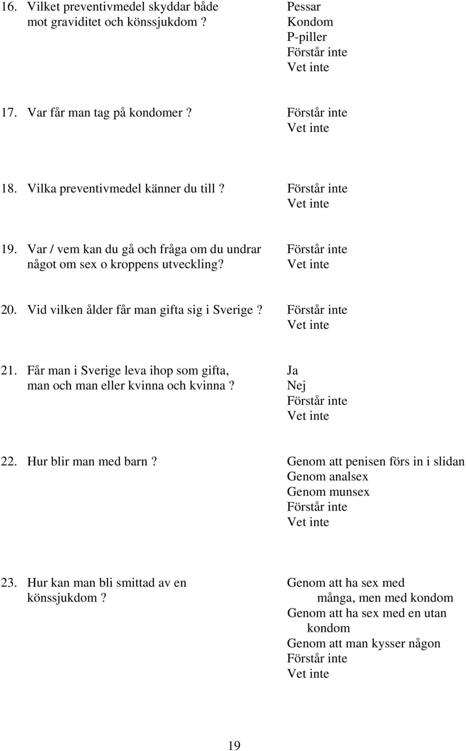 Vid vilken ålder får man gifta sig i Sverige? 21. Får man i Sverige leva ihop som gifta, Ja man och man eller kvinna och kvinna? Nej 22.