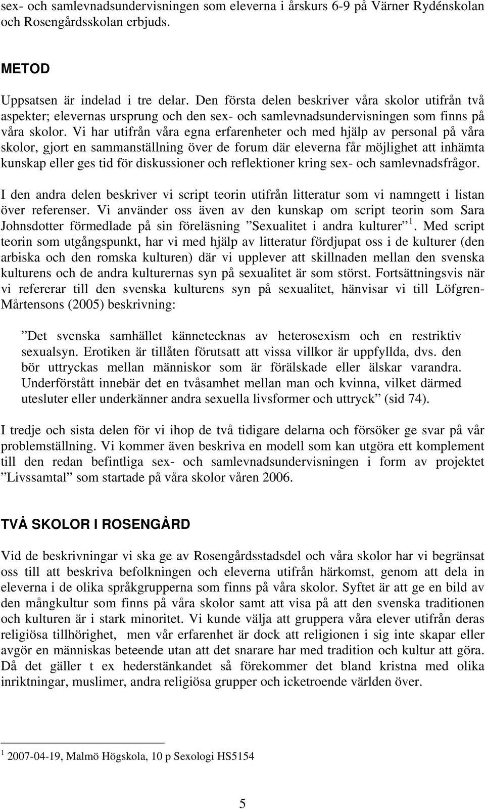 Vi har utifrån våra egna erfarenheter och med hjälp av personal på våra skolor, gjort en sammanställning över de forum där eleverna får möjlighet att inhämta kunskap eller ges tid för diskussioner