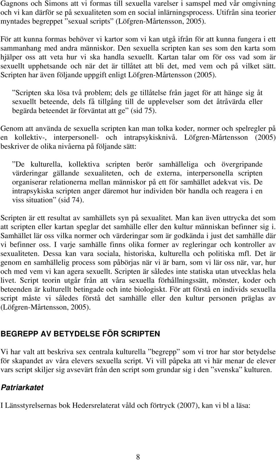 För att kunna formas behöver vi kartor som vi kan utgå ifrån för att kunna fungera i ett sammanhang med andra människor.