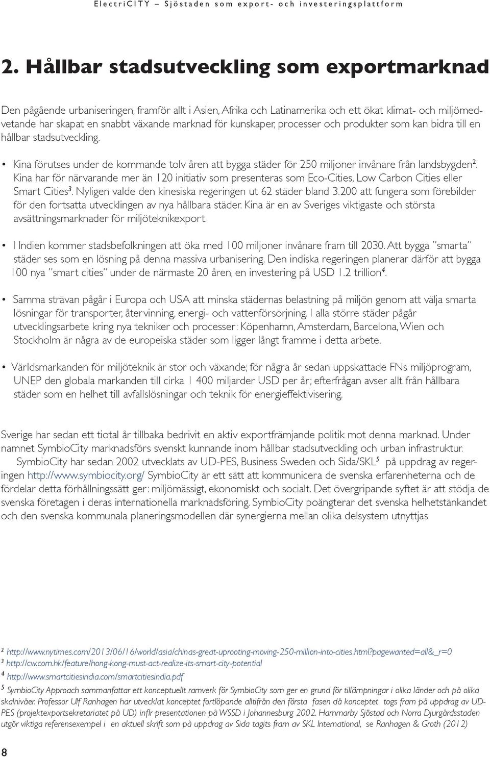 Kina har för närvarande mer än 120 initiativ som presenteras som Eco-Cities, Low Carbon Cities eller Smart Cities 3. Nyligen valde den kinesiska regeringen ut 62 städer bland 3.