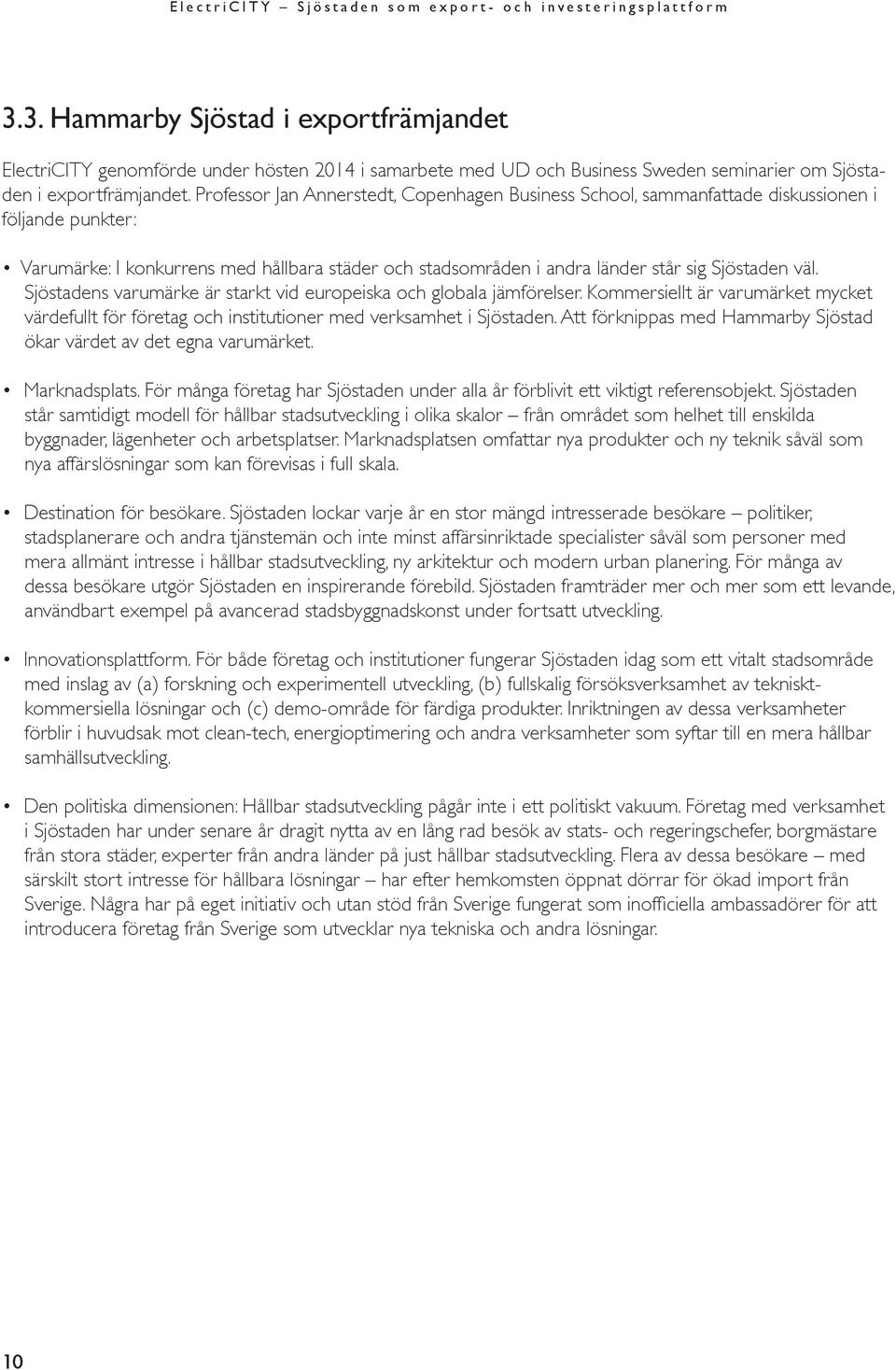 Sjöstadens varumärke är starkt vid europeiska och globala jämförelser. Kommersiellt är varumärket mycket värdefullt för företag och institutioner med verksamhet i Sjöstaden.