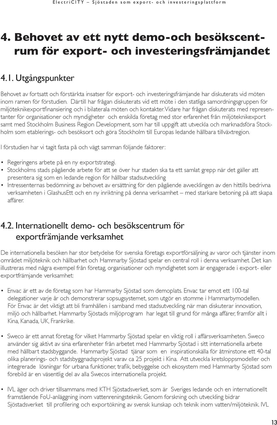 Därtill har frågan diskuterats vid ett möte i den statliga samordningsgruppen för miljöteknikexportfinansiering och i bilaterala möten och kontakter.