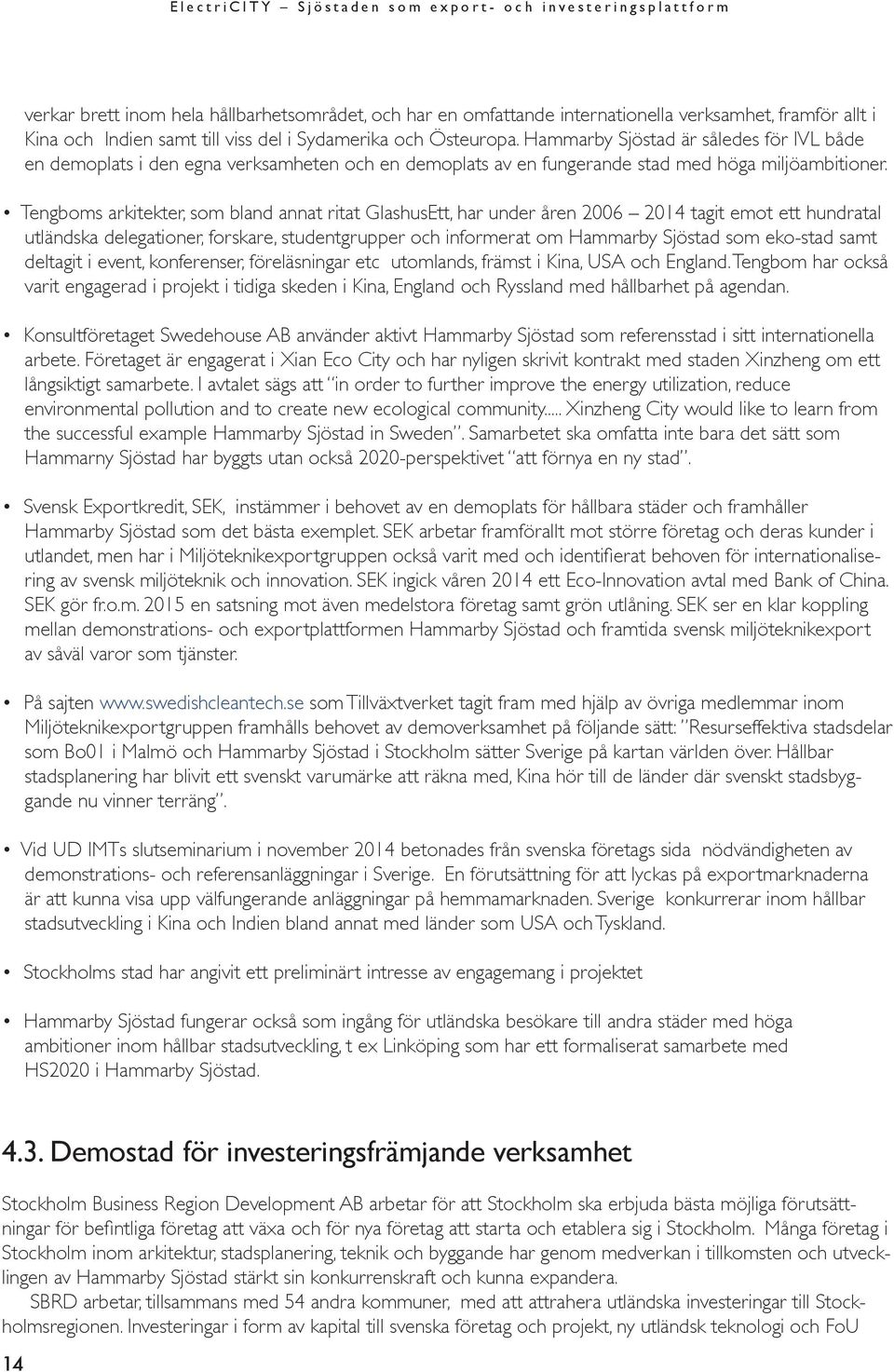 Tengboms arkitekter, som bland annat ritat GlashusEtt, har under åren 2006 2014 tagit emot ett hundratal utländska delegationer, forskare, studentgrupper och informerat om Hammarby Sjöstad som