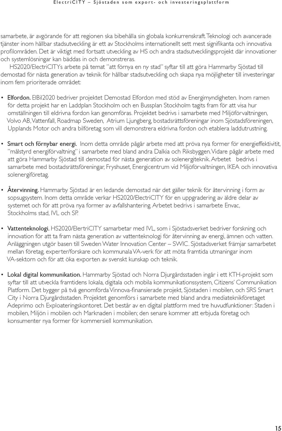 Det är viktigt med fortsatt utveckling av HS och andra stadsutvecklingsprojekt där innovationer och systemlösningar kan bäddas in och demonstreras.