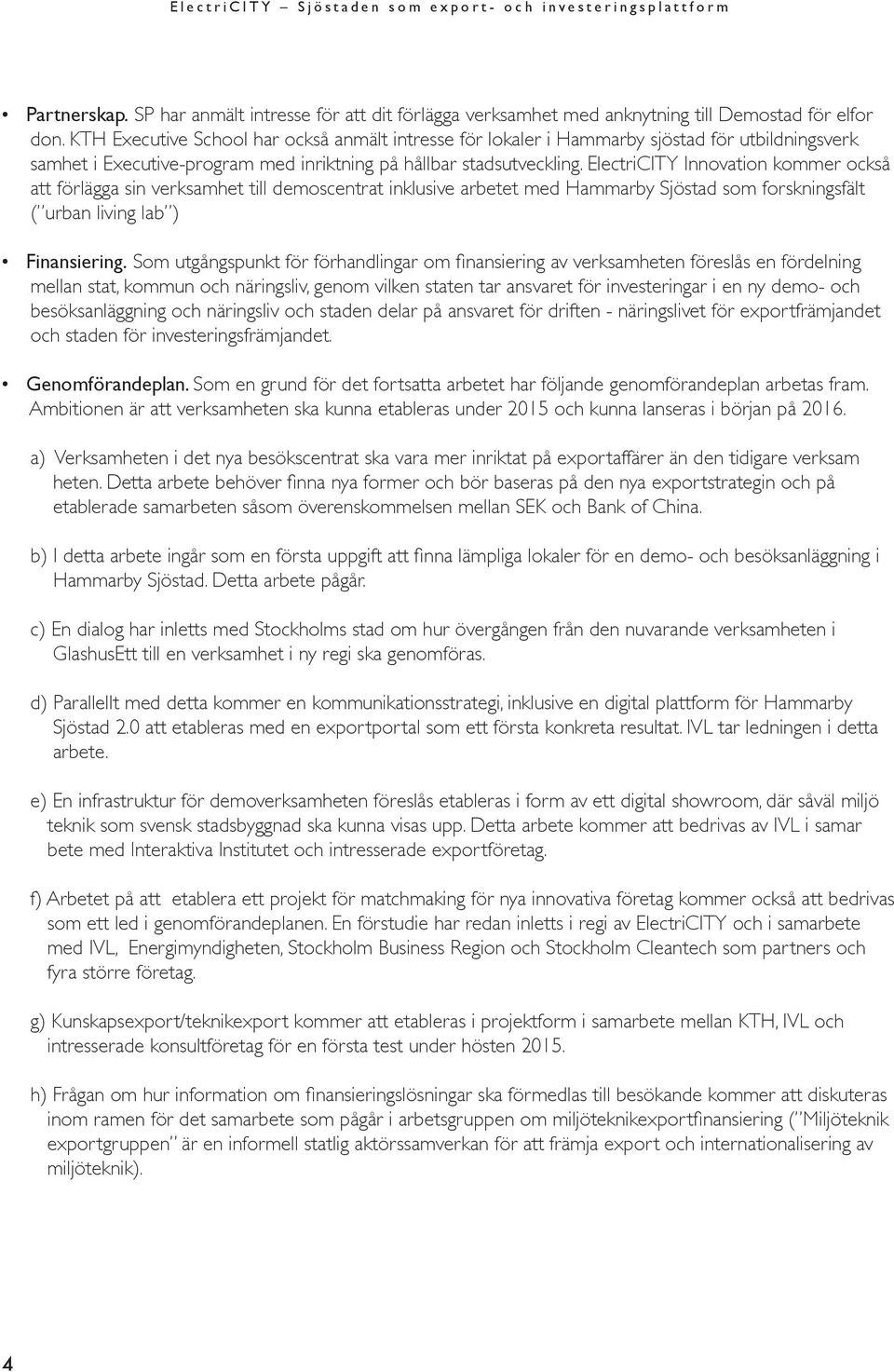ElectriCITY Innovation kommer också att förlägga sin verksamhet till demoscentrat inklusive arbetet med Hammarby Sjöstad som forskningsfält ( urban living lab ) Finansiering.