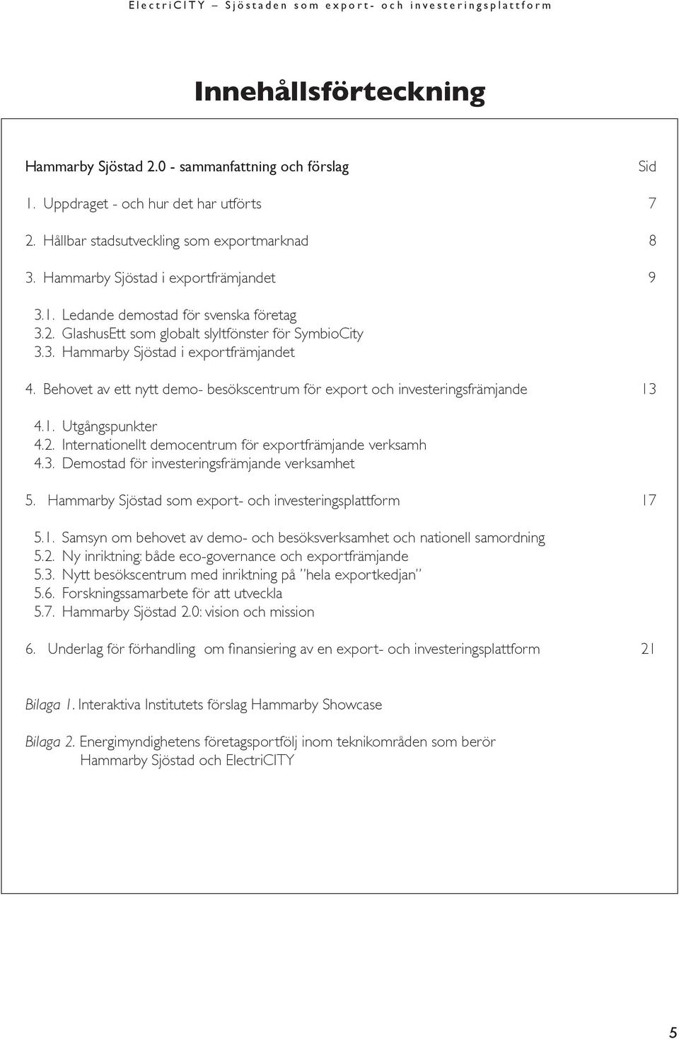 Behovet av ett nytt demo- besökscentrum för export och investeringsfrämjande 13 4.1. Utgångspunkter 4.2. Internationellt democentrum för exportfrämjande verksamh 4.3. Demostad för investeringsfrämjande verksamhet 5.