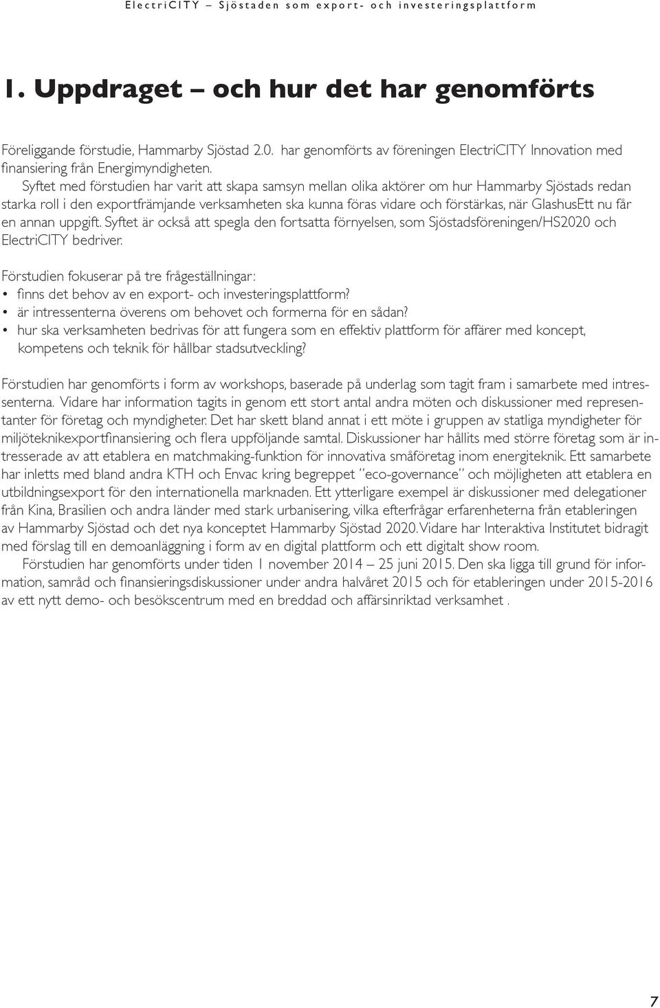 GlashusEtt nu får en annan uppgift. Syftet är också att spegla den fortsatta förnyelsen, som Sjöstadsföreningen/HS2020 och ElectriCITY bedriver.