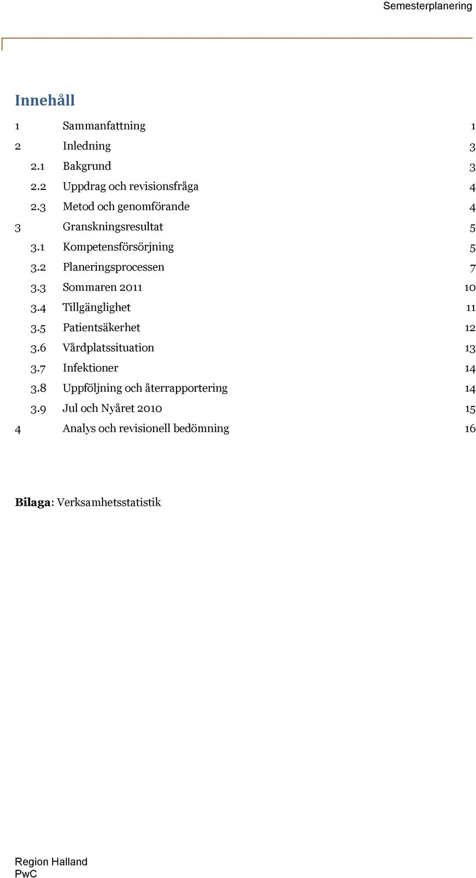 3 Sommaren 2011 10 3.4 Tillgänglighet 11 3.5 Patientsäkerhet 12 3.6 Vårdplatssituation 13 3.7 Infektioner 14 3.