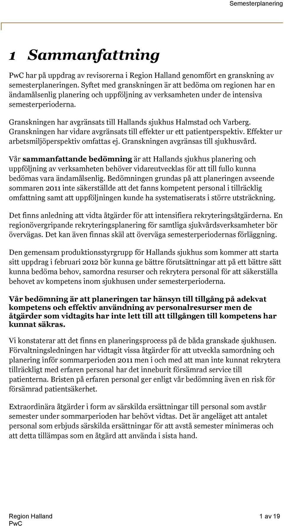 Granskningen har avgränsats till Hallands sjukhus Halmstad och Varberg. Granskningen har vidare avgränsats till effekter ur ett patientperspektiv. Effekter ur arbetsmiljöperspektiv omfattas ej.