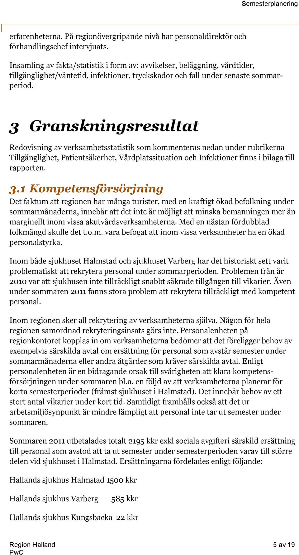 3 Granskningsresultat Redovisning av verksamhetsstatistik som kommenteras nedan under rubrikerna Tillgänglighet, Patientsäkerhet, Vårdplatssituation och Infektioner finns i bilaga till rapporten. 3.