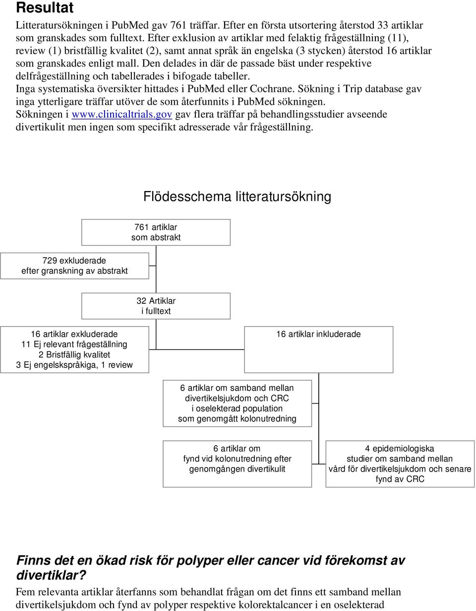 Den delades in där de passade bäst under respektive delfrågeställning och tabellerades i bifogade tabeller. Inga systematiska översikter hittades i PubMed eller Cochrane.