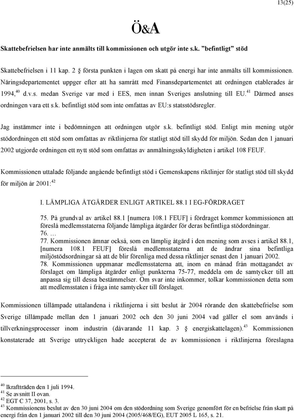 41 Därmed anses ordningen vara ett s.k. befintligt stöd som inte omfattas av EU:s statsstödsregler. Jag instämmer inte i bedömningen att ordningen utgör s.k. befintligt stöd. Enligt min mening utgör stödordningen ett stöd som omfattas av riktlinjerna för statligt stöd till skydd för miljön.